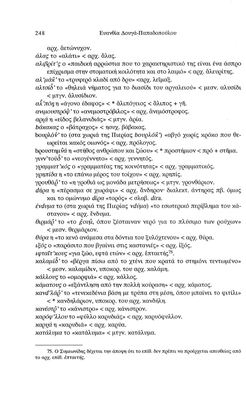 αλ πόη η «άγονο έδαφος» < * άλιπόγειος < άλιπος + γή. ανιμουστρόφ το «ανεμοστρόβιλος» < αρχ. άνεμόστροφος. αριά η «είδος βελανιδιάς» < μτγν. άρια. δάκακαςο «βάτραχος» < ησυχ. βάβακας.