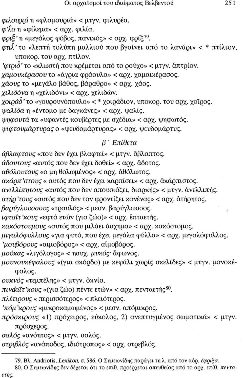 χαμαικέρασος. χάους το «μεγάλο βάθος, βάραθρο» < αρχ. χάος. χιλιδόνα η «χελιδόνι» < αρχ. χελιδών. χοιράδ το «γουρουνόπουλο» < * χοιράδιον, υποκορ. του αρχ. χοίρος. ψαλίδα η «έντομο με δαγκάνες» < αρχ.