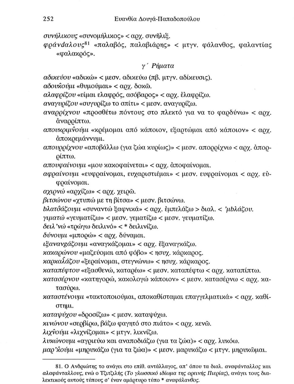 αναρρίχνου «προσθέτω πόντους στο πλεκτό για να το φαρδύνω» < αρχ. άναρρίπτω. απουκριμνούμι «κρέμομαι από κάποιον, εξαρτώμαι από κάποιον» < αρχ. άποκρεμάννυμι.