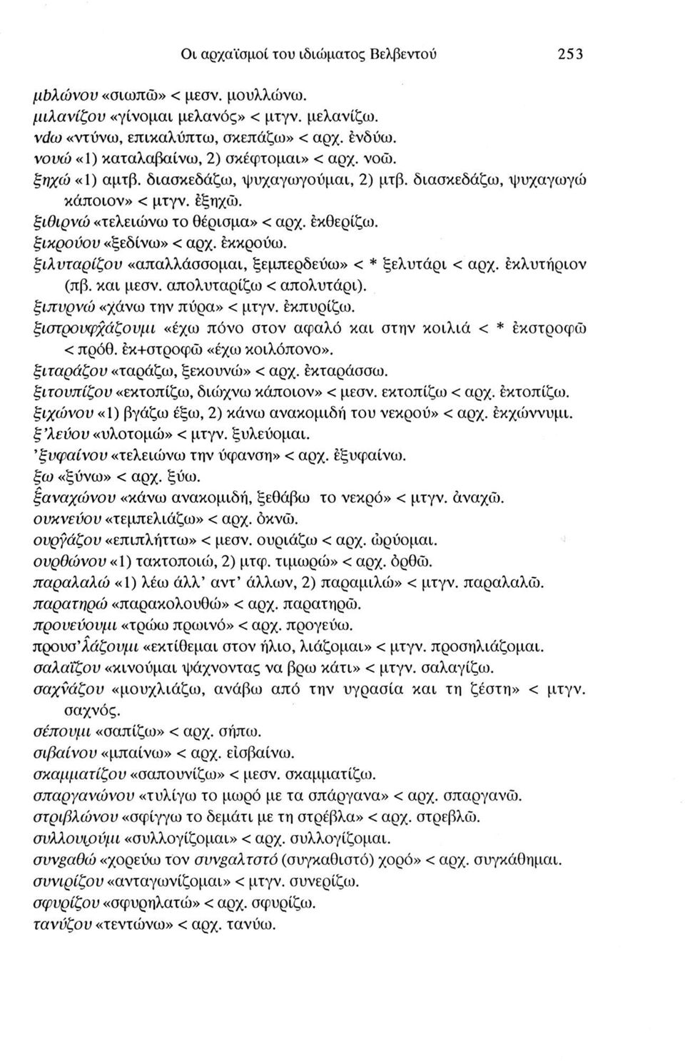 ξικρούον «ξεδίνω» < αρχ. έκκρούω. ξιλνταρίζου «απαλλάσσομαι, ξεμπερδεύω» < * ξελυτάρι < αρχ. έκλυτήριον (πβ. και μεσν. απολυταρίζω < απολυτάρι). ξιπυρνώ «χάνω την πύρα» < μτγν. έκπυρίζω.