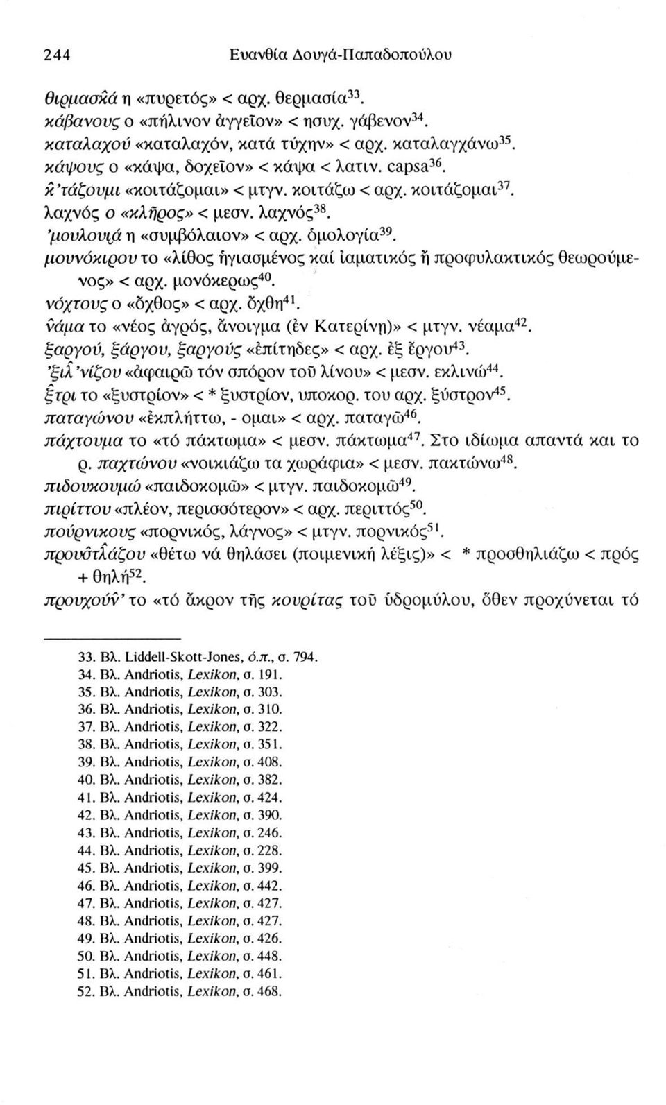 μουνόκιρου το «λίθος ηγιασμένος καί ιαματικός η προφυλακτικός θεωρούμενος» < αρχ. μονόκερως40. νόγτους ο «όχθος» < αρχ. όχθη41. νάμα το «νέος άγρός, άνοιγμα (εν Κατερίνη)» < μτγν. νέαμα42.