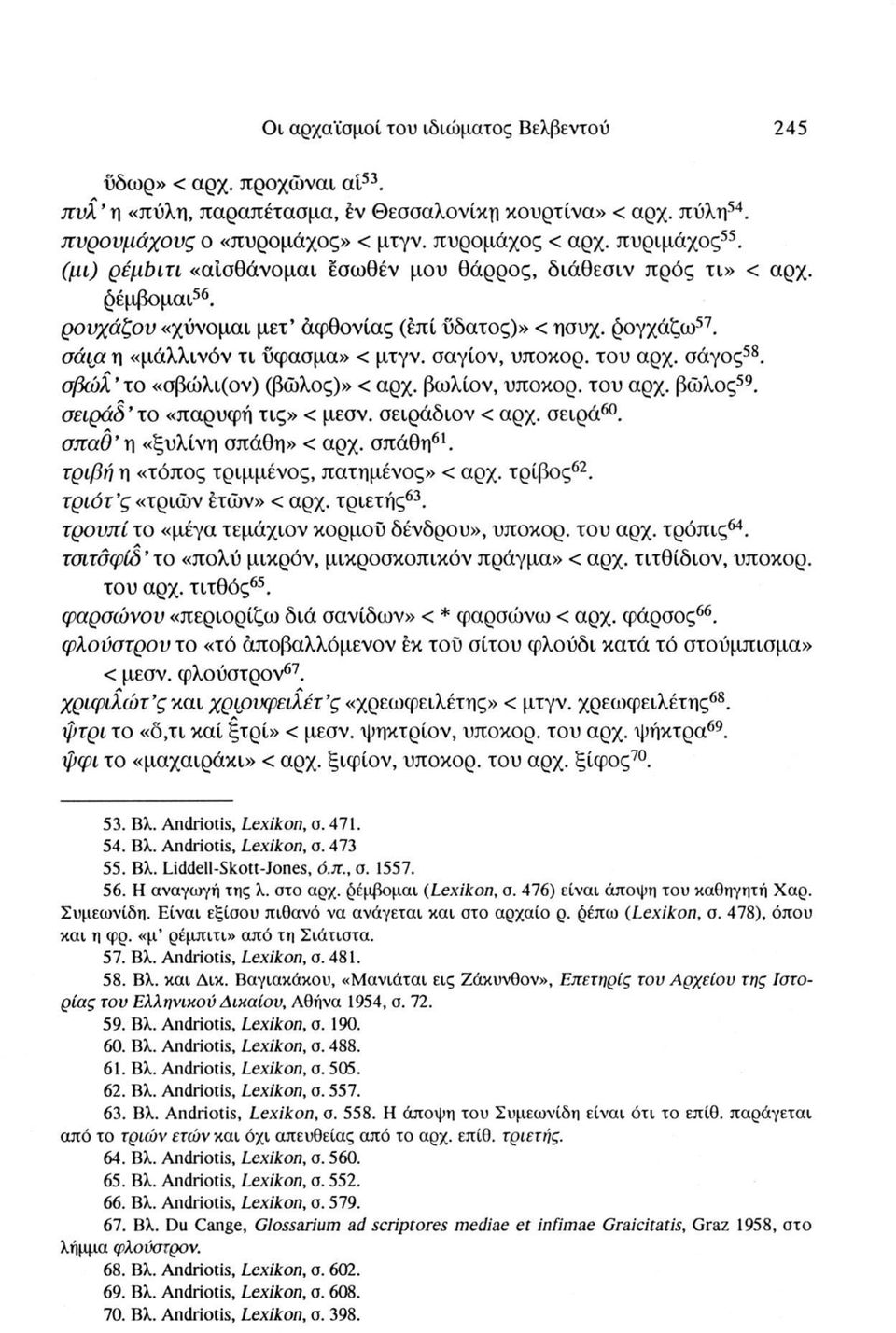 του αρχ. σάγος58. σβώλ το «σβώλι(ον) (βώλος)» < αρχ. βωλίον, υποκορ. του αρχ. βώλος59. σειράδ το «παρυφή τις» < μεσν. σειράδιον < αρχ. σειρά60. σπαθ ϊ] «ξυλίνη σπάθη» < αρχ. σπάθη61.