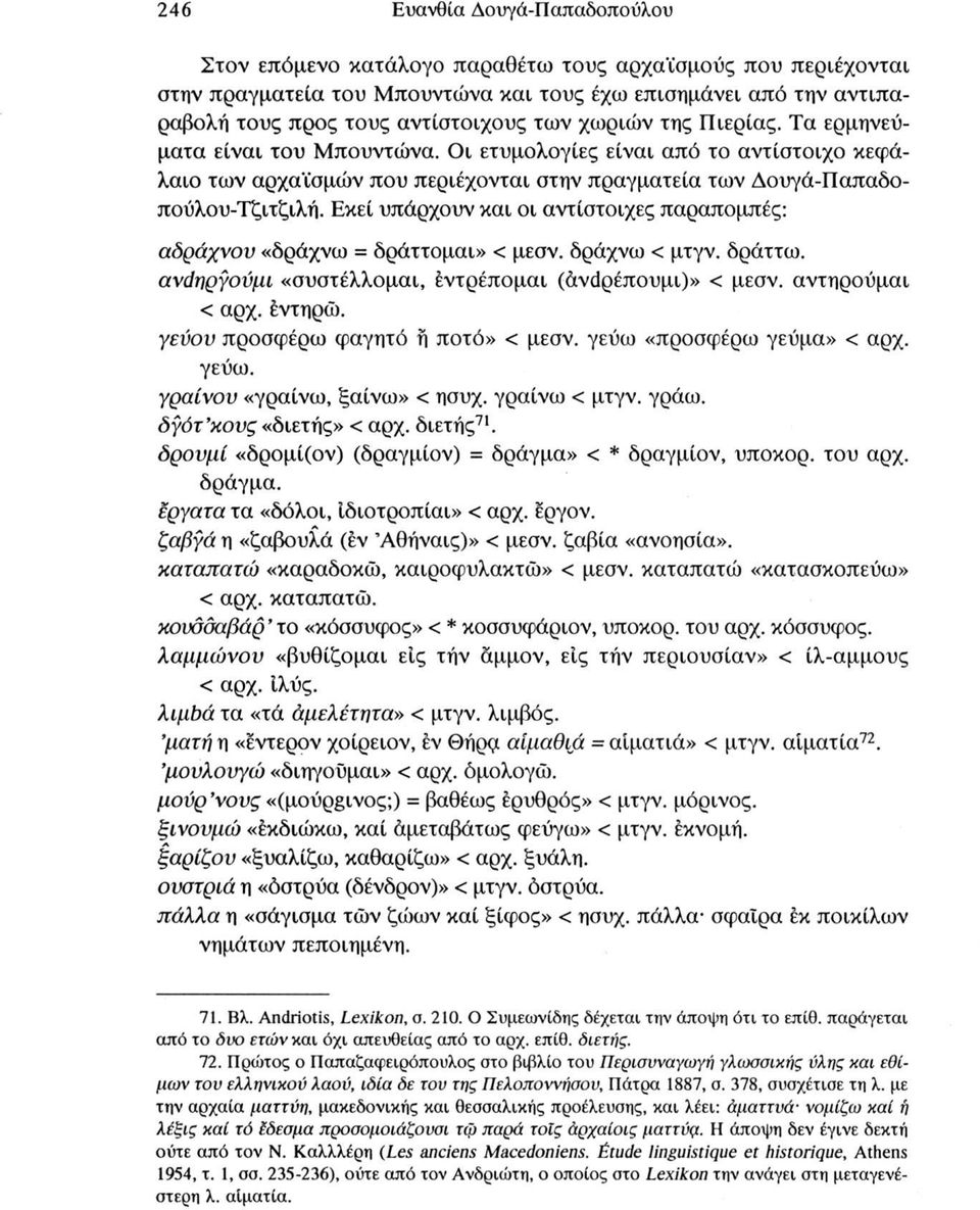 Εκεί υπάρχουν και οι αντίστοιχες παραπομπές: αδράχνον «δράχνω = δράττομαι» < μεσν. δράχνω < μτγν. δράττω. ανάηργονμι «συστέλλομαι, έντρέπομαι (άνάρέπουμι)» < μεσν. αντηρούμαι < αρχ. έντηρώ.