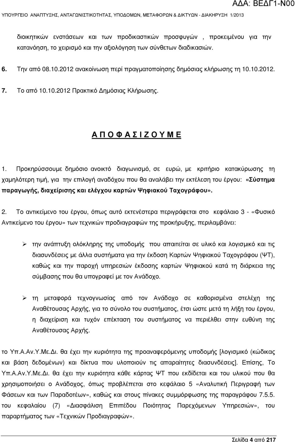 Προκηρύσσουµε δηµόσιο ανοικτό διαγωνισµό, σε ευρώ, µε κριτήριο κατακύρωσης τη χαµηλότερη τιµή, για την επιλογή αναδόχου που θα αναλάβει την εκτέλεση του έργου: «Σύστηµα παραγωγής, διαχείρισης και