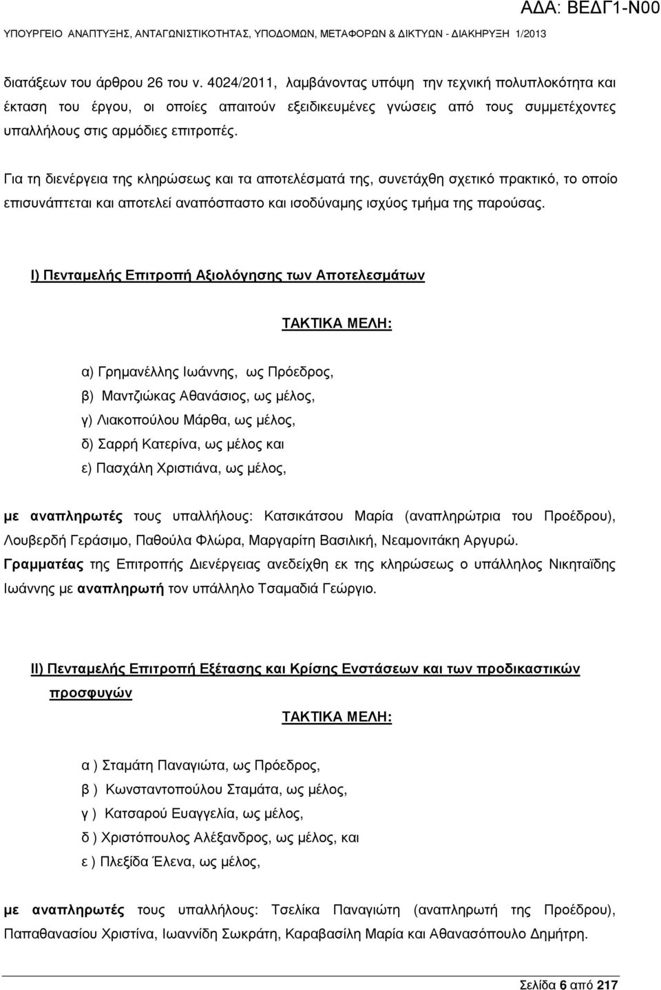 Για τη διενέργεια της κληρώσεως και τα αποτελέσµατά της, συνετάχθη σχετικό πρακτικό, το οποίο επισυνάπτεται και αποτελεί αναπόσπαστο και ισοδύναµης ισχύος τµήµα της παρούσας.