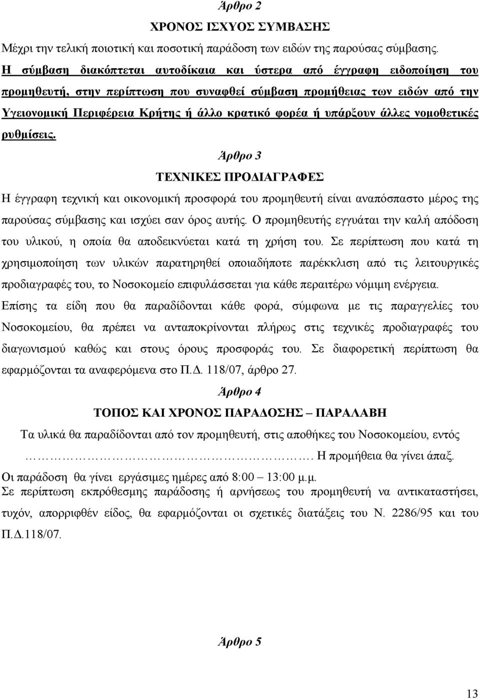 ή υπάρξουν άλλες νοµοθετικές ρυθµίσεις. Άρθρο 3 ΤΕΧΝΙΚΕΣ ΠΡΟ ΙΑΓΡΑΦΕΣ Η έγγραφη τεχνική και οικονοµική προσφορά του προµηθευτή είναι αναπόσπαστο µέρος της παρούσας σύµβασης και ισχύει σαν όρος αυτής.