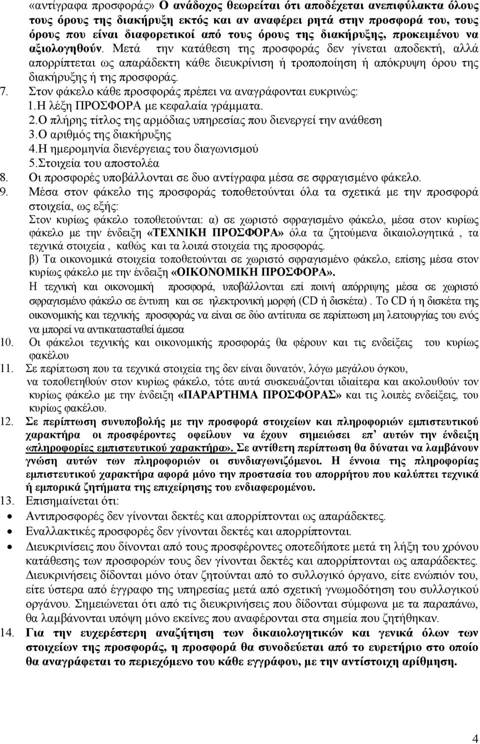 Μετά την κατάθεση της προσφοράς δεν γίνεται αποδεκτή, αλλά απορρίπτεται ως απαράδεκτη κάθε διευκρίνιση ή τροποποίηση ή απόκρυψη όρου της διακήρυξης ή της προσφοράς. 7.