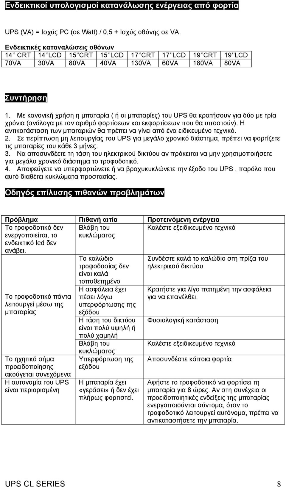 Με κανονική χρήση η µπαταρία ( ή οι µπαταρίες) του UPS θα κρατήσουν για δύο µε τρία χρόνια (ανάλογα µε τον αριθµό φορτίσεων και εκφορτίσεων που θα υποστούν).