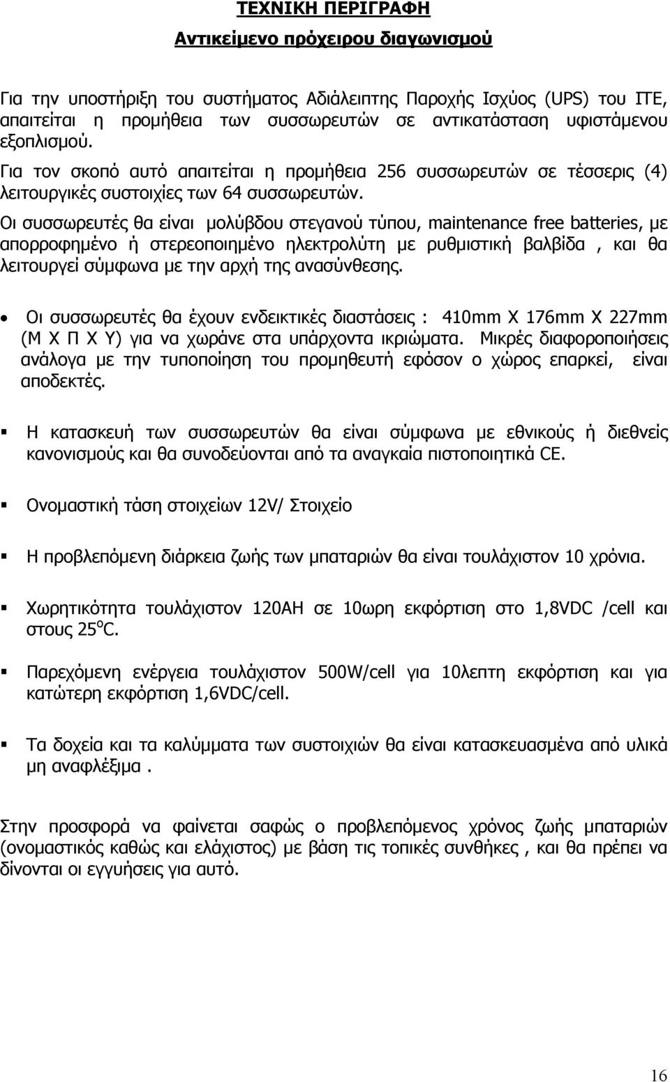 Οι συσσωρευτές θα είναι μολύβδου στεγανού τύπου, maintenance free batteries, με απορροφημένο ή στερεοποιημένο ηλεκτρολύτη με ρυθμιστική βαλβίδα, και θα λειτουργεί σύμφωνα με την αρχή της ανασύνθεσης.