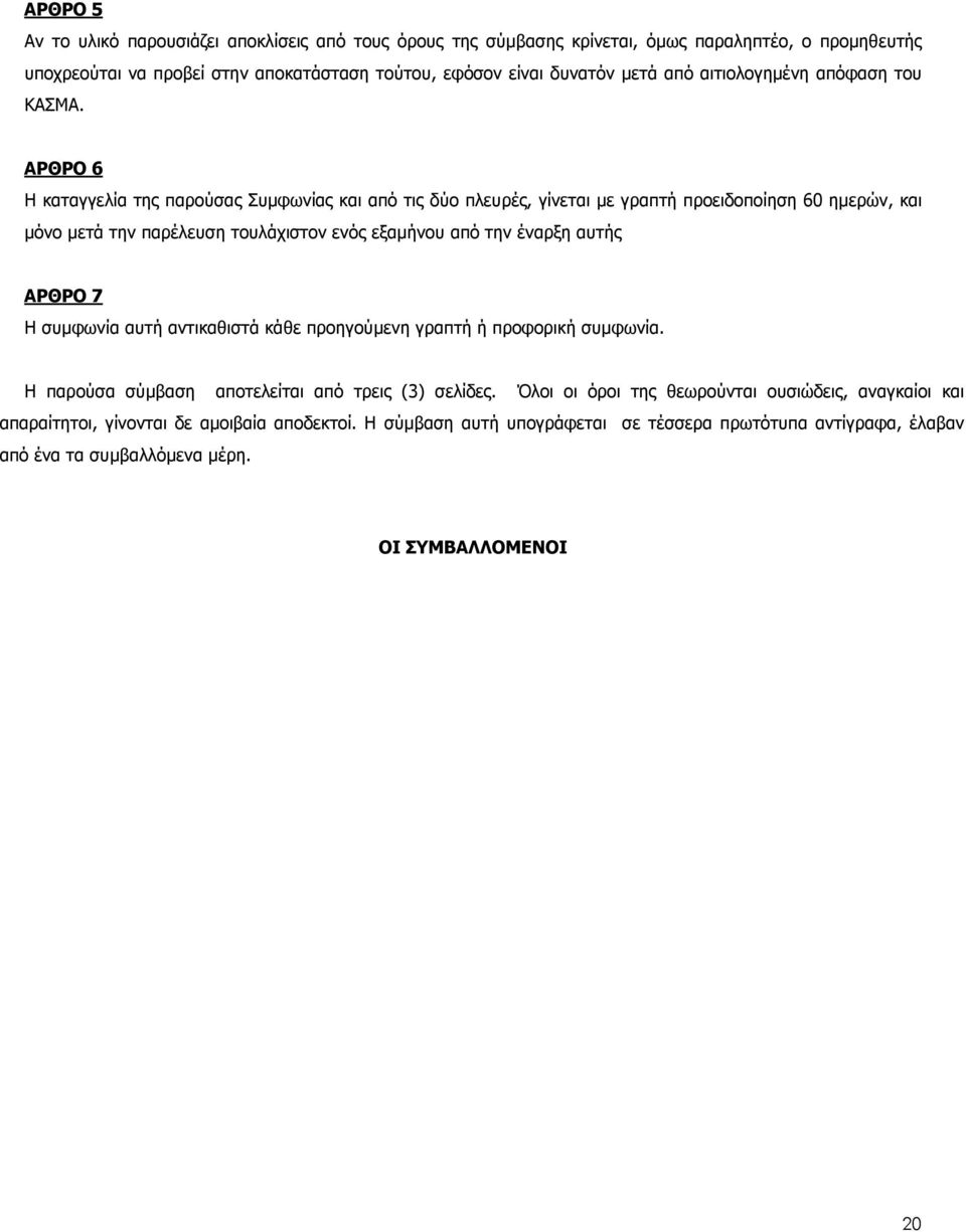 ΑΡΘΡΟ 6 Η καταγγελία της παρούσας Συµφωνίας και από τις δύο πλευρές, γίνεται µε γραπτή προειδοποίηση 60 ηµερών, και µόνο µετά την παρέλευση τουλάχιστον ενός εξαµήνου από την έναρξη αυτής