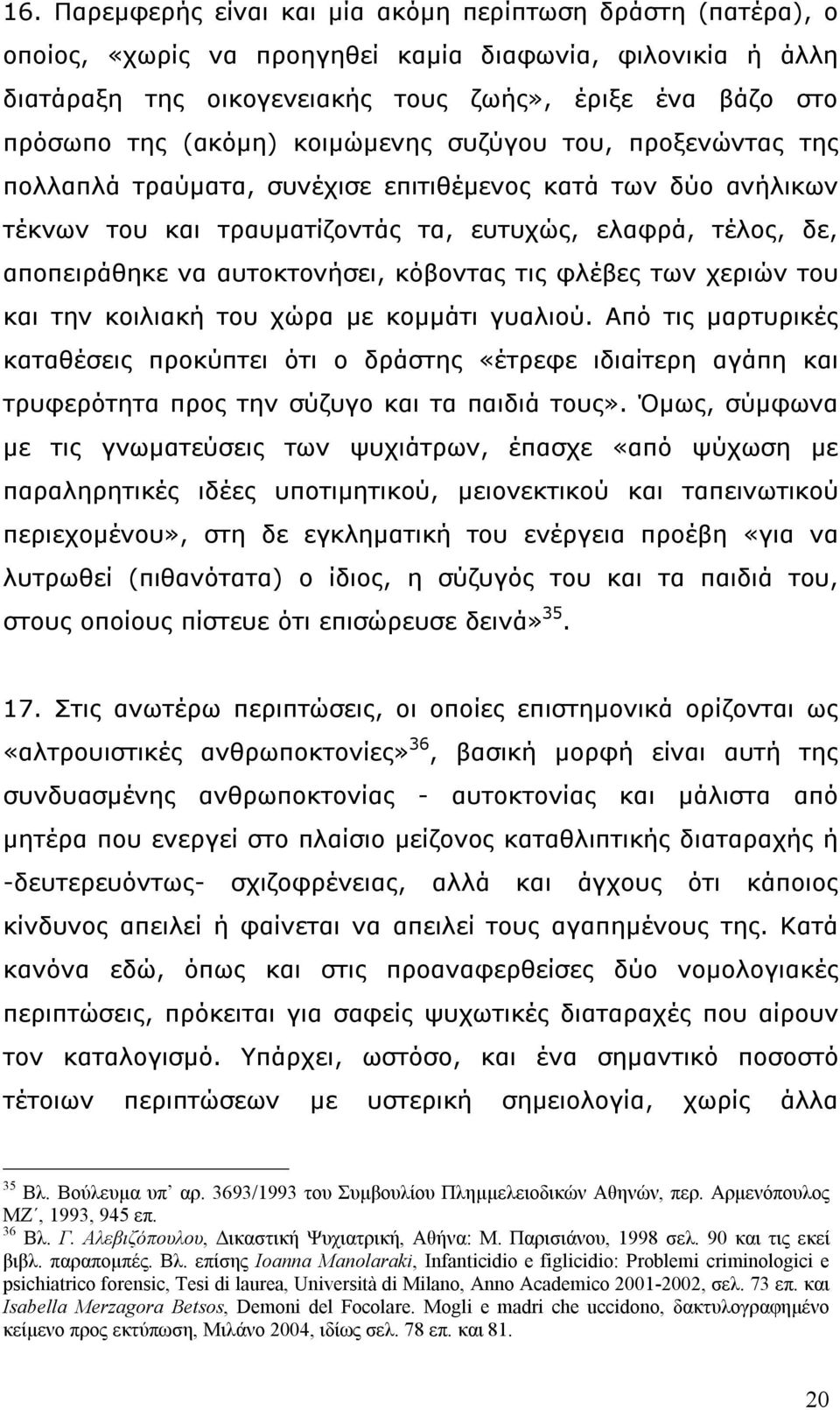 αυτοκτονήσει, κόβοντας τις φλέβες των χεριών του και την κοιλιακή του χώρα µε κοµµάτι γυαλιού.