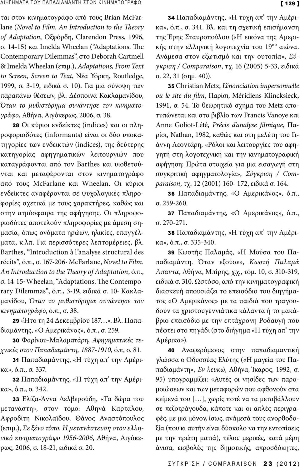 3-19, ειδικά σ. 10). Για μια σύνοψη των παραπάνω θέσεων, βλ. Δέσποινα Κακλαμανίδου, Όταν το μυθιστόρημα συνάντησε τον κινηματογράφο, Αθήνα, Αιγόκερως, 2006, σ. 38.