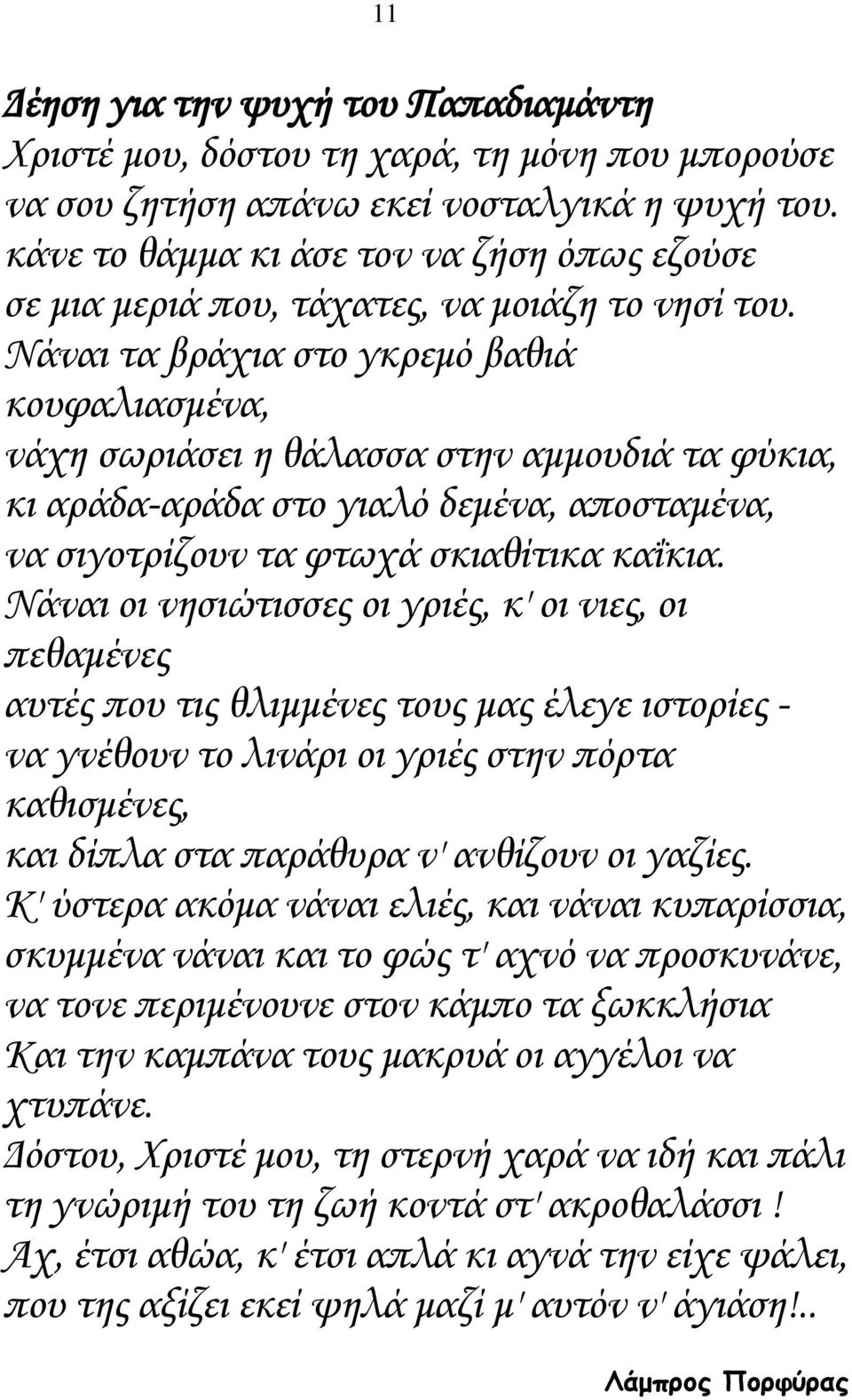 Νάναι τα βράχια στο γκρεμό βαθιά κουφαλιασμένα, νάχη σωριάσει η θάλασσα στην αμμουδιά τα φύκια, κι αράδα-αράδα στο γιαλό δεμένα, αποσταμένα, να σιγοτρίζουν τα φτωχά σκιαθίτικα καΐκια.