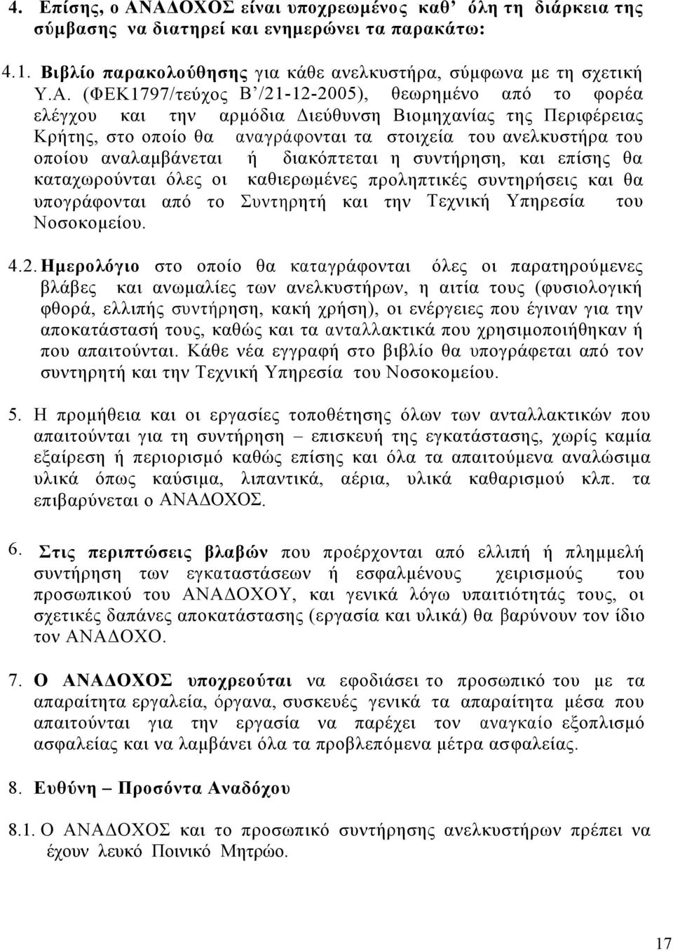 /21-12-2005), θεωρημένο από το φορέα ελέγχου και την αρμόδια Διεύθυνση Βιομηχανίας της Περιφέρειας Κρήτης, στο οποίο θα αναγράφονται τα στοιχεία του ανελκυστήρα του οποίου αναλαμβάνεται ή διακόπτεται