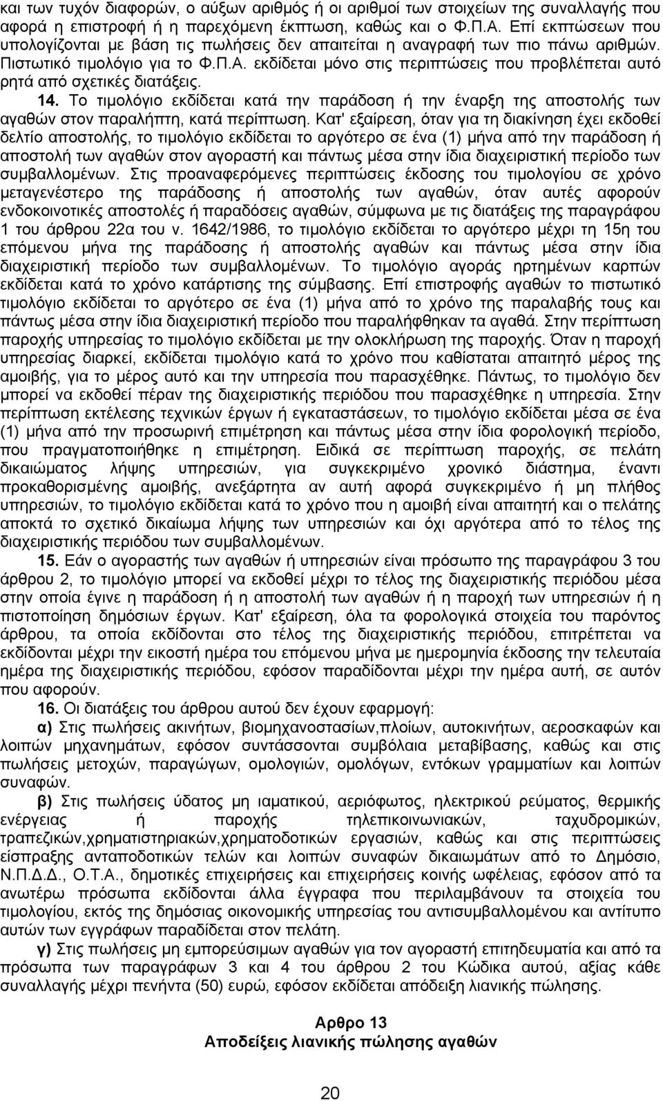 εκδίδεται µόνο στις περιπτώσεις που προβλέπεται αυτό ρητά από σχετικές διατάξεις. 14. Το τιµολόγιο εκδίδεται κατά την παράδοση ή την έναρξη της αποστολής των αγαθών στον παραλήπτη, κατά περίπτωση.