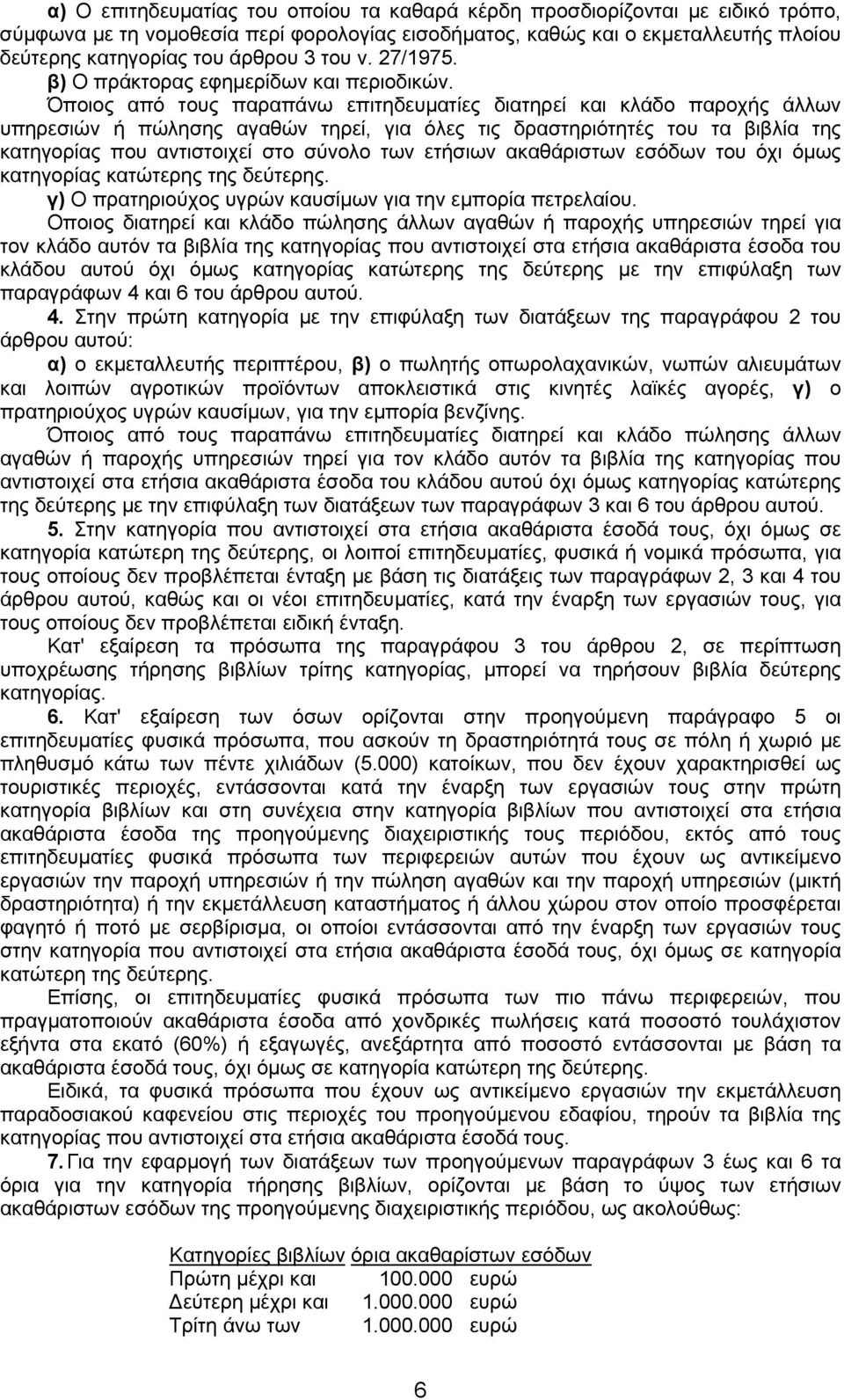 Όποιος από τους παραπάνω επιτηδευµατίες διατηρεί και κλάδο παροχής άλλων υπηρεσιών ή πώλησης αγαθών τηρεί, για όλες τις δραστηριότητές του τα βιβλία της κατηγορίας που αντιστοιχεί στο σύνολο των