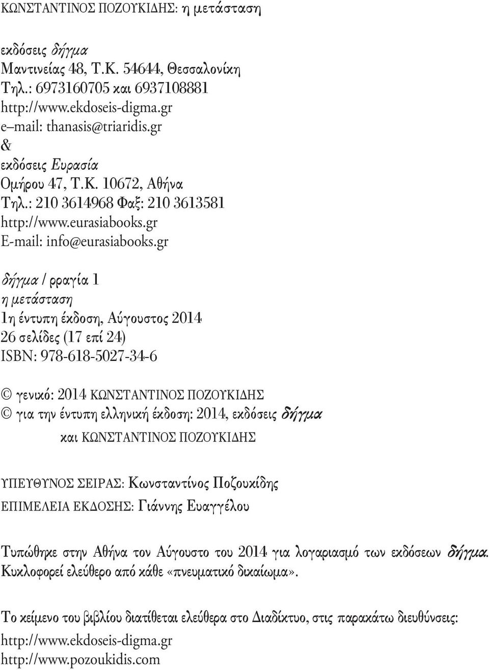 gr δήγμα / ρραγία 1 η μετάσταση 1η έντυπη έκδοση, Αύγουστος 2014 26 σελίδες (17 επί 24) ISBN: 978-618-5027-34-6 γενικό: 2014 ΚΩΝΣΤΑΝΤΙΝΟΣ ΠΟΖΟΥΚΙΔΗΣ για την έντυπη ελληνική έκδοση: 2014, εκδόσεις