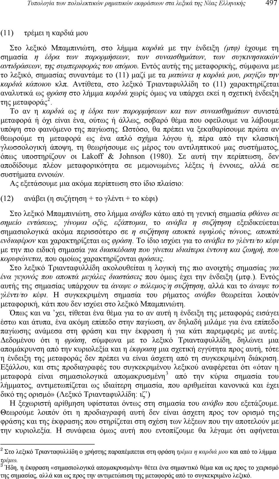 Εντός αυτής της μεταφορικής, σύμφωνα με το λεξικό, σημασίας συναντάμε το (11) μαζί με τα ματώνει η καρδιά μου, ραγίζω την καρδιά κάποιου κλπ.