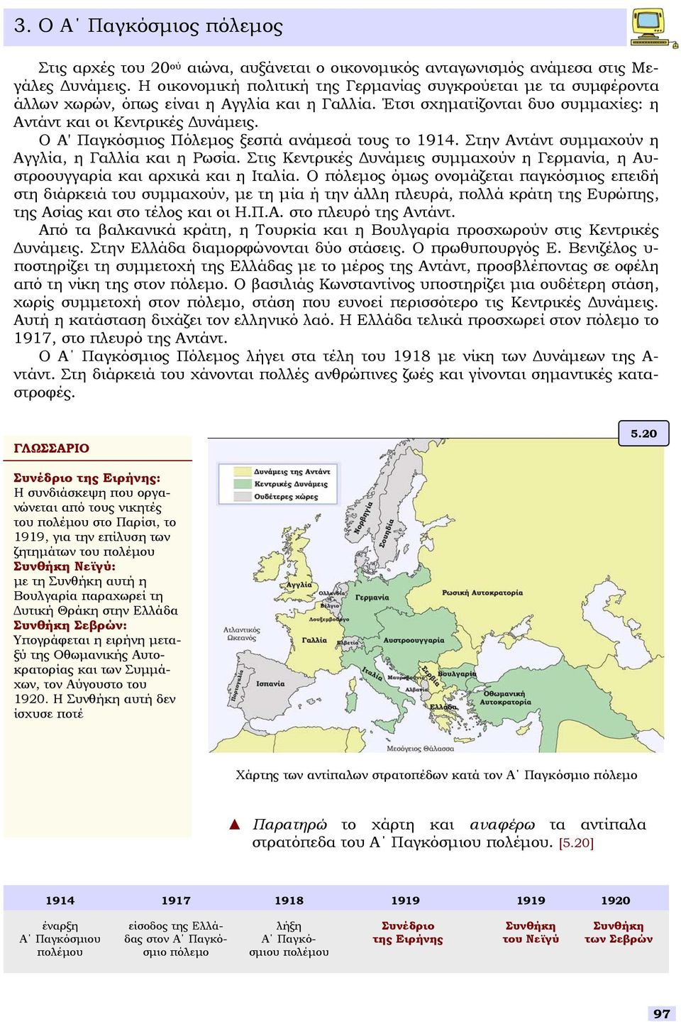 Ο Α' Παγκόµιος Πόλεµος ξεπά ανάµεά τους το 1914. Στην Αντάντ υµµαχούν η Αγγλία, η Γαλλία και η Ρωία. Στις Κεντρικές υνάµεις υµµαχούν η Γερµανία, η Αυτροουγγαρία και αρχικά και η Ιταλία.