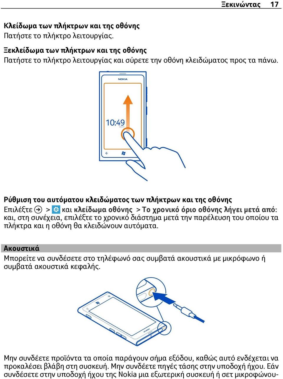 παρέλευση του οποίου τα πλήκτρα και η οθόνη θα κλειδώνουν αυτόματα. Ακουστικά Μπορείτε να συνδέσετε στο τηλέφωνό σας συμβατά ακουστικά με μικρόφωνο ή συμβατά ακουστικά κεφαλής.