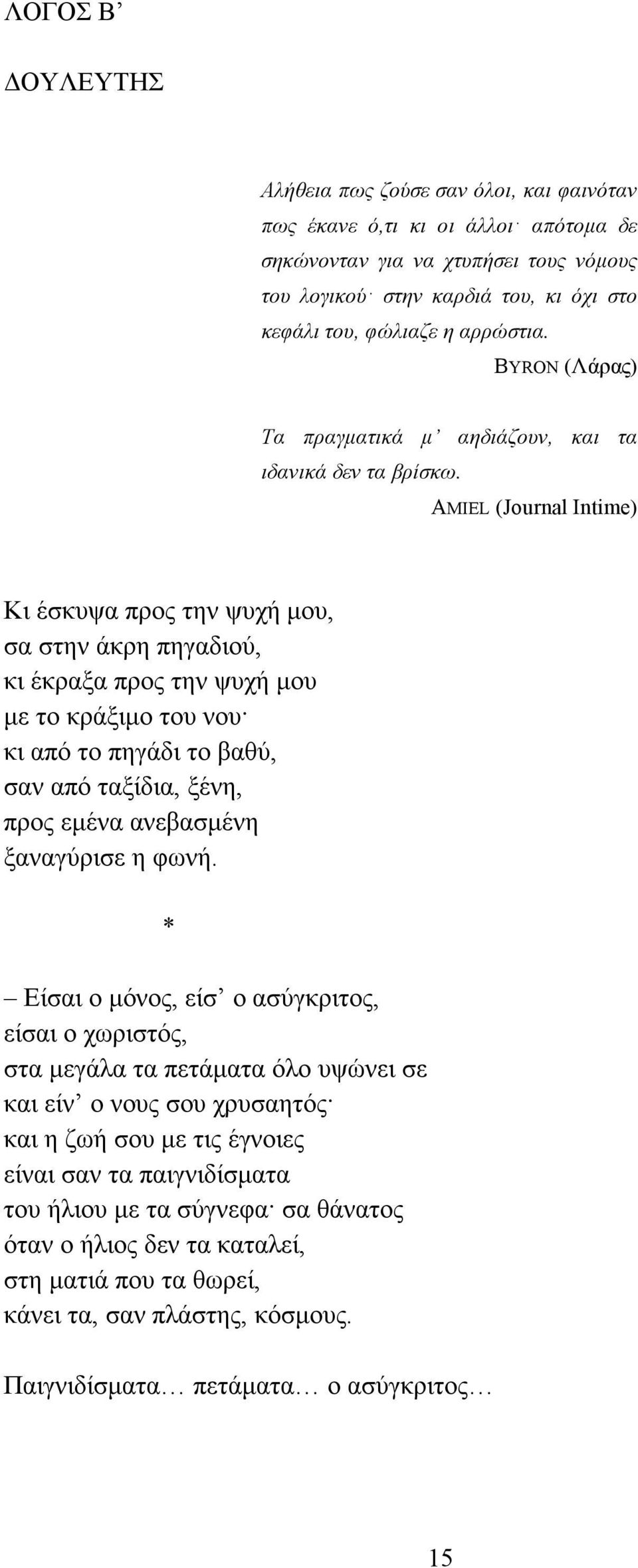 ΑMIEL (Journal Intime) Κι έσκυψα προς την ψυχή µου, σα στην άκρη πηγαδιού, κι έκραξα προς την ψυχή µου µε το κράξιµο του νου κι από το πηγάδι το βαθύ, σαν από ταξίδια, ξένη, προς εµένα ανεβασµένη