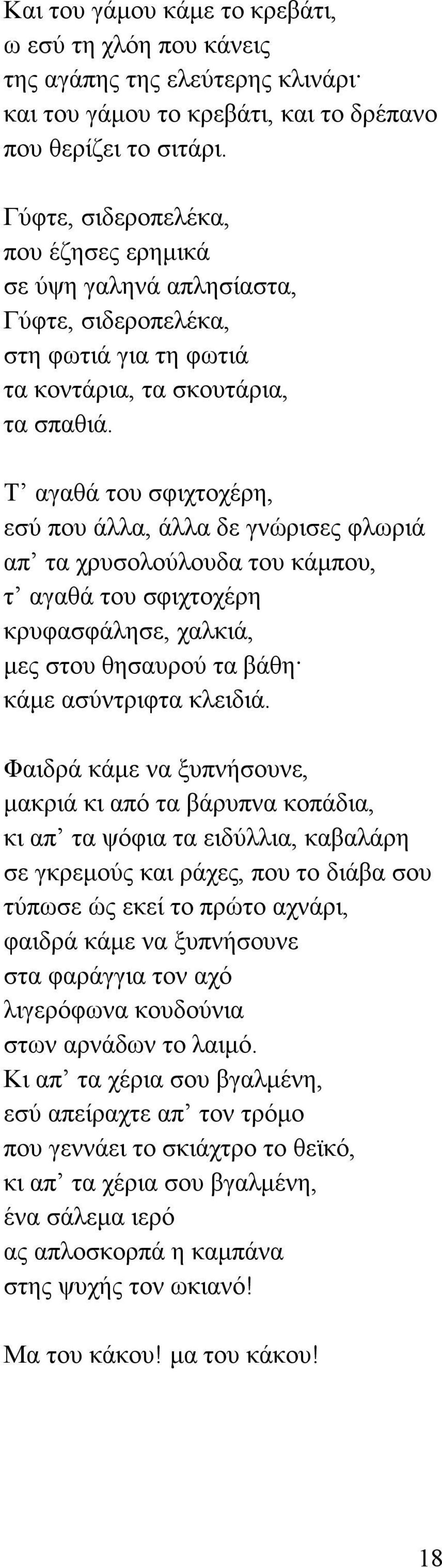 Τ αγαθά του σφιχτοχέρη, εσύ που άλλα, άλλα δε γνώρισες φλωριά απ τα χρυσολούλουδα του κάµπου, τ αγαθά του σφιχτοχέρη κρυφασφάλησε, χαλκιά, µες στου θησαυρού τα βάθη κάµε ασύντριφτα κλειδιά.