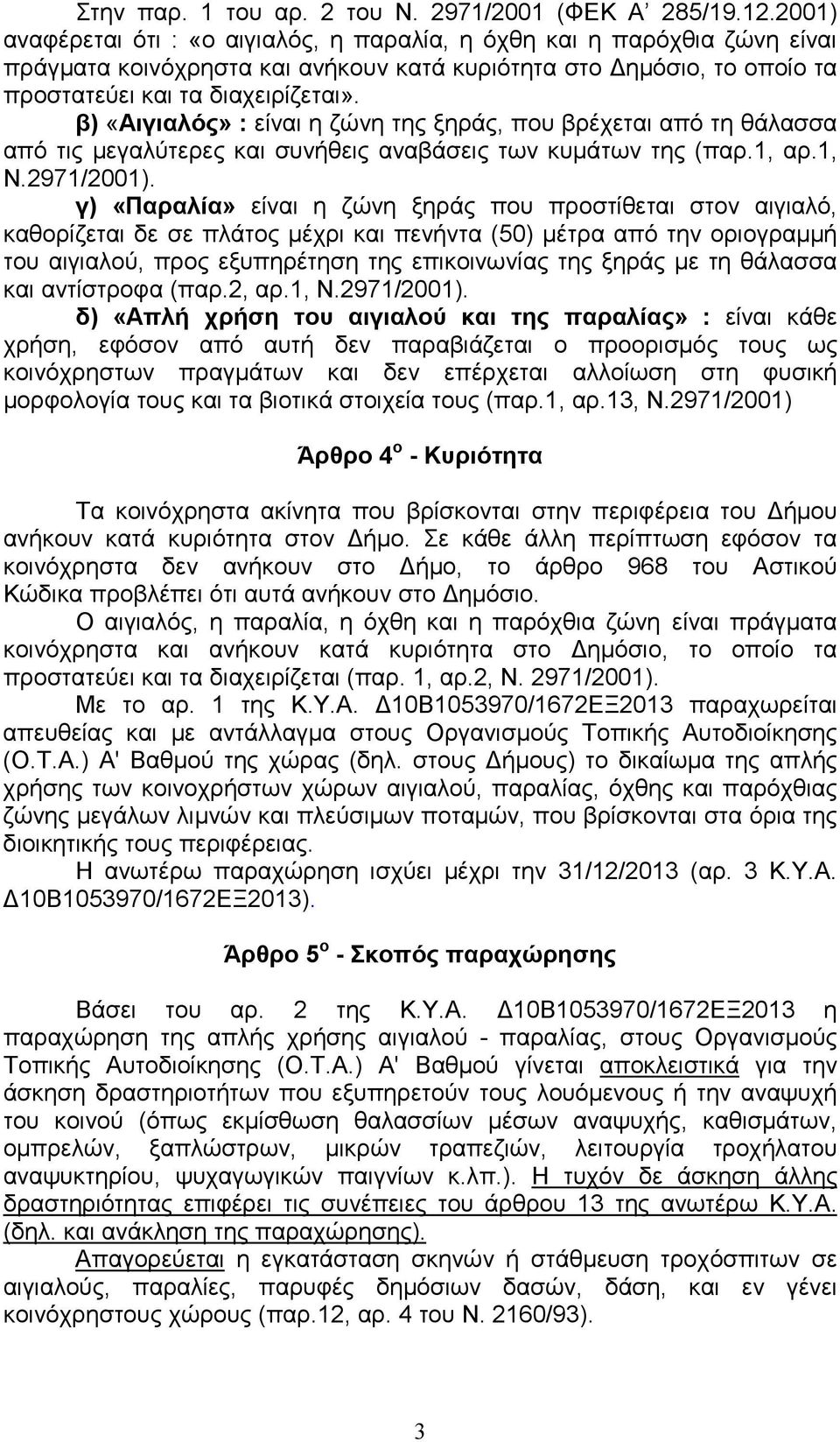 β) «Αιγιαλός» : είναι η ζώνη της ξηράς, που βρέχεται από τη θάλασσα από τις µεγαλύτερες και συνήθεις αναβάσεις των κυµάτων της (παρ.1, αρ.1, Ν.2971/2001).