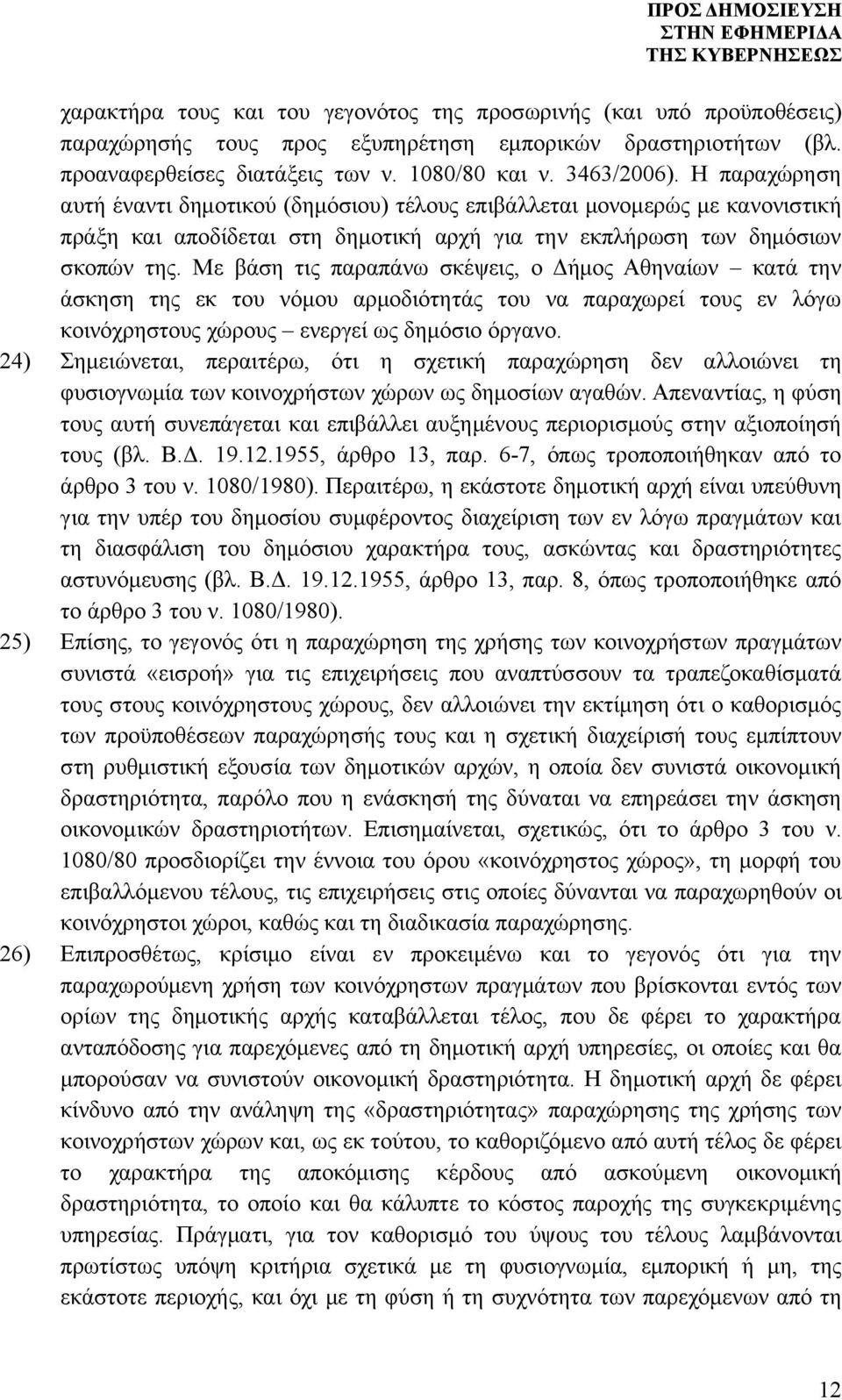 Με βάση τις παραπάνω σκέψεις, ο Δήμος Αθηναίων κατά την άσκηση της εκ του νόμου αρμοδιότητάς του να παραχωρεί τους εν λόγω κοινόχρηστους χώρους ενεργεί ως δημόσιο όργανο.