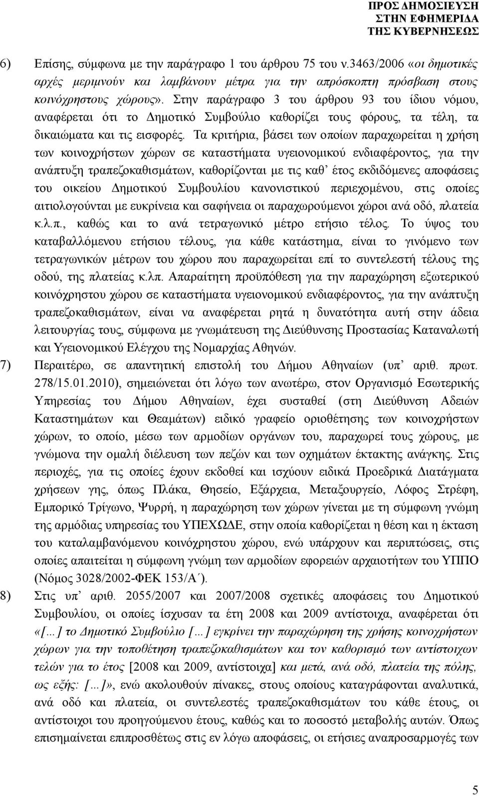 Τα κριτήρια, βάσει των οποίων παραχωρείται η χρήση των κοινοχρήστων χώρων σε καταστήματα υγειονομικού ενδιαφέροντος, για την ανάπτυξη τραπεζοκαθισμάτων, καθορίζονται με τις καθ έτος εκδιδόμενες