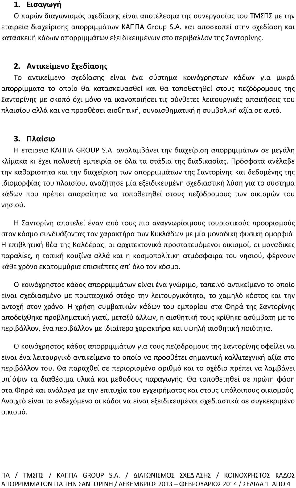 Αντικείμενο Σχεδίασης Το αντικείμενο σχεδίασης είναι ένα σύστημα κοινόχρηστων κάδων για μικρά απορρίμματα το οποίο θα κατασκευασθεί και θα τοποθετηθεί στους πεζόδρομους της Σαντορίνης με σκοπό όχι