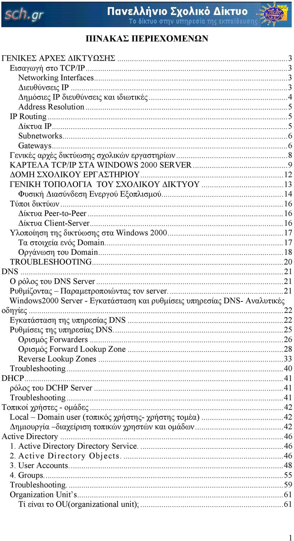 ..12 ΓΕΝΙΚΗ ΤΟΠΟΛΟΓΙΑ ΤΟΥ ΣΧΟΛΙΚΟΥ ΙΚΤΥΟΥ...13 Φυσική ιασύνδεση Ενεργού Εξοπλισµού...14 Τύποι δικτύων...16 ίκτυα Peer-to-Peer...16 ίκτυα Client-Server...16 Υλοποίηση της δικτύωσης στα Windows 2000.