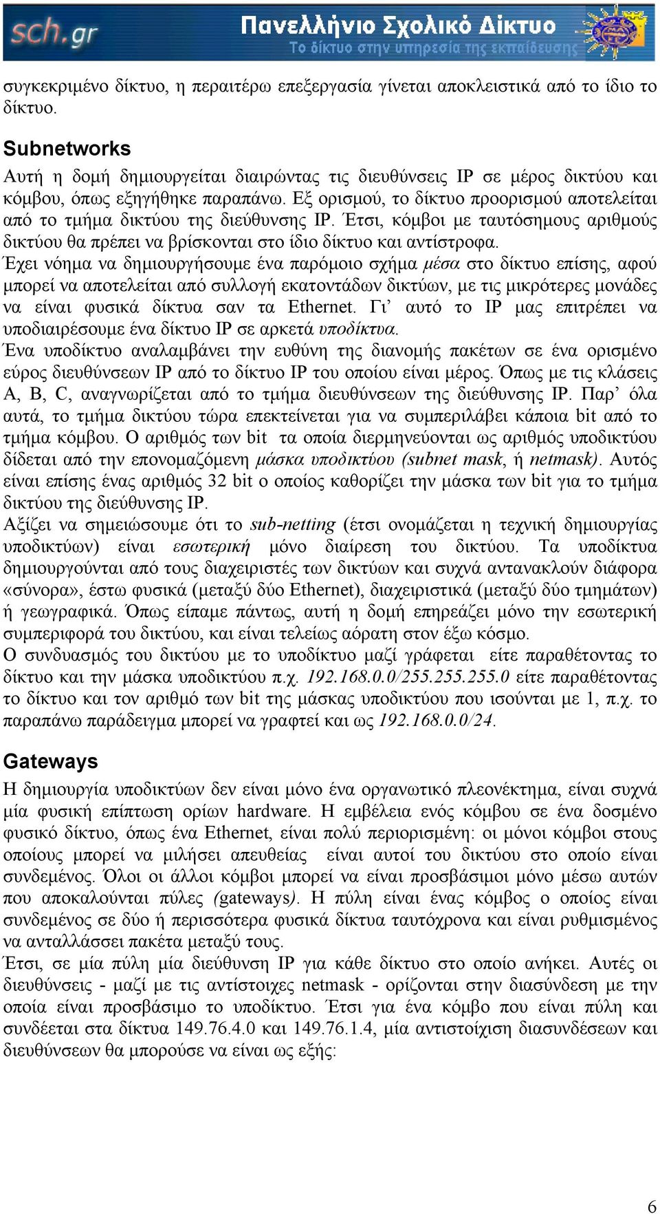 Εξ ορισµού, το δίκτυο προορισµού αποτελείται από το τµήµα δικτύου της διεύθυνσης IP. Έτσι, κόµβοι µε ταυτόσηµους αριθµούς δικτύου θα πρέπει να βρίσκονται στο ίδιο δίκτυο και αντίστροφα.