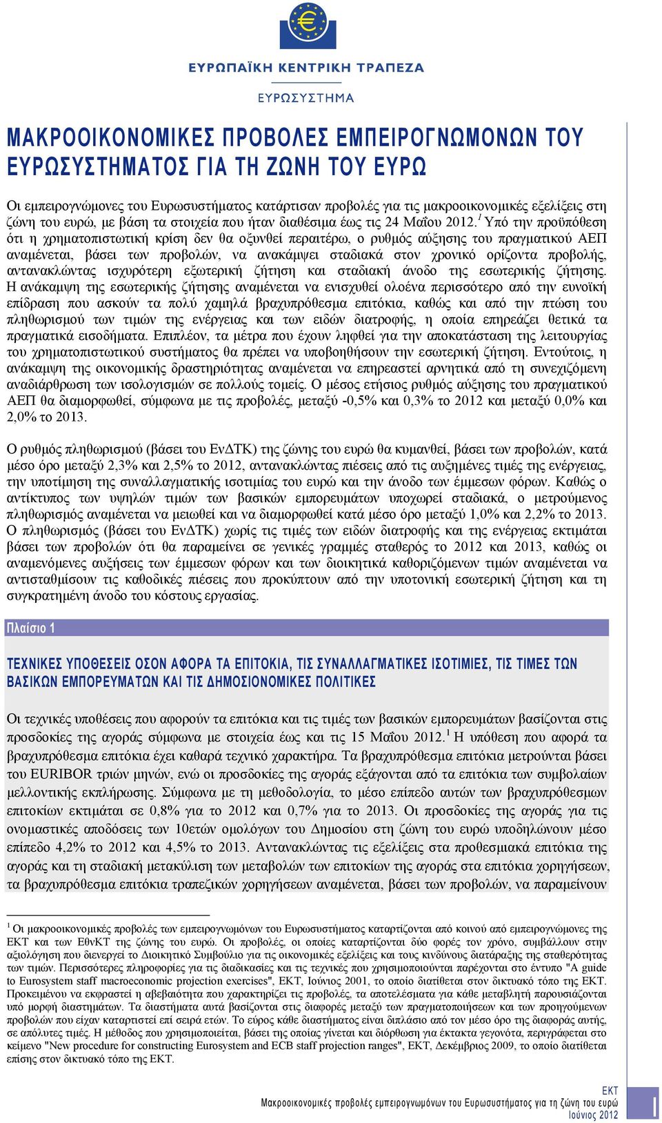 1 Υπό την προϋπόθεση ότι η χρηματοπιστωτική κρίση δεν θα οξυνθεί περαιτέρω, ο ρυθμός αύξησης του πραγματικού ΑΕΠ αναμένεται, βάσει των προβολών, να ανακάμψει σταδιακά στον χρονικό ορίζοντα προβολής,