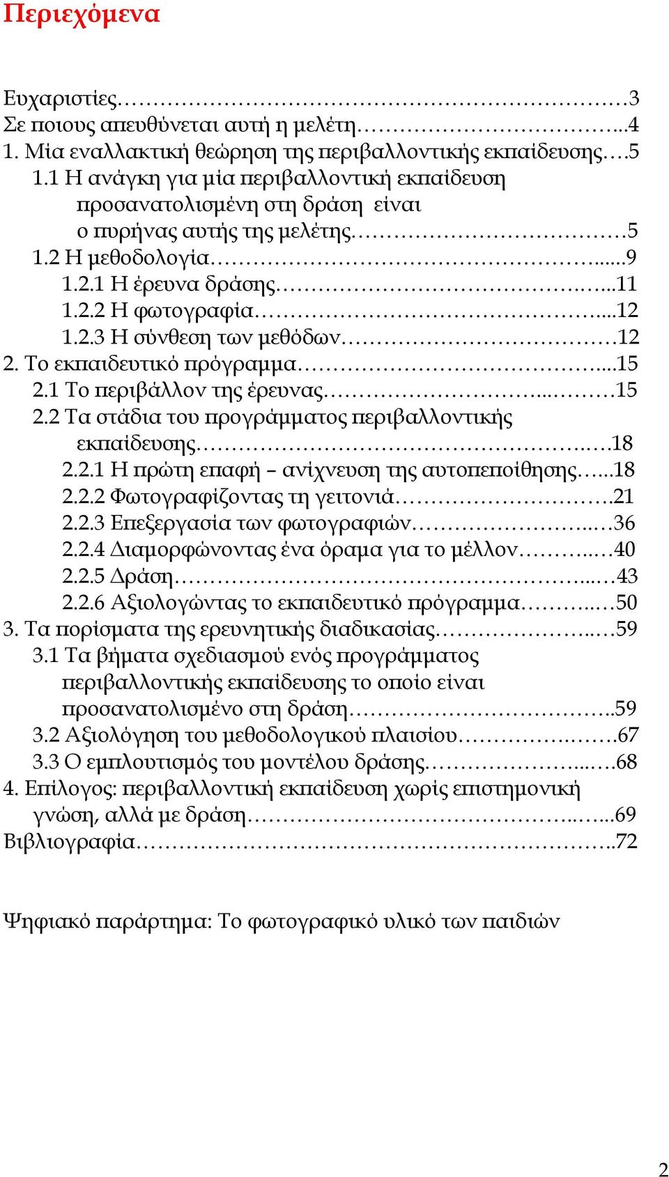 Το εκπαιδευτικό πρόγραμμα...15 2.1 Το περιβάλλον της έρευνας... 15 2.2 Τα στάδια του προγράμματος περιβαλλοντικής εκπαίδευσης..18 2.2.1 Η πρώτη επαφή ανίχνευση της αυτοπεποίθησης...18 2.2.2 Φωτογραφίζοντας τη γειτονιά.