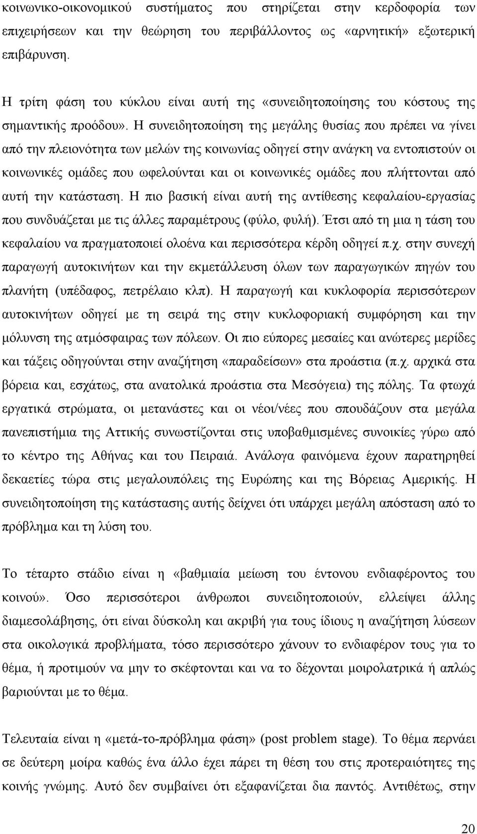 Η συνειδητοποίηση της µεγάλης θυσίας που πρέπει να γίνει από την πλειονότητα των µελών της κοινωνίας οδηγεί στην ανάγκη να εντοπιστούν οι κοινωνικές οµάδες που ωφελούνται και οι κοινωνικές οµάδες που