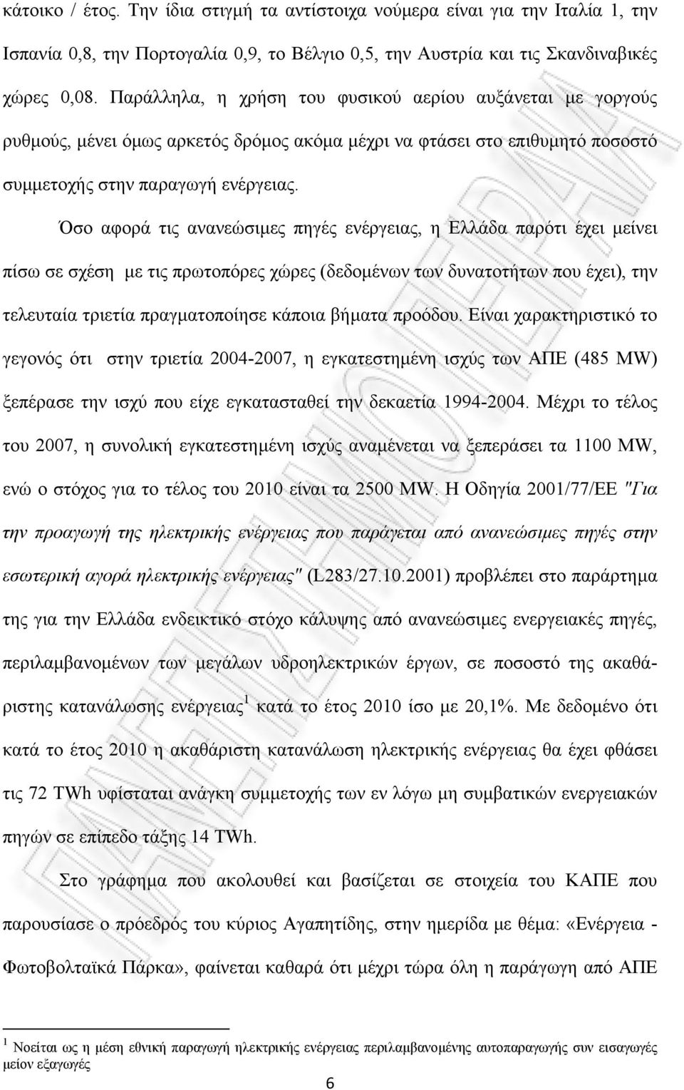 Όσο αφορά τις ανανεώσιµες πηγές ενέργειας, η Ελλάδα παρότι έχει µείνει πίσω σε σχέση µε τις πρωτοπόρες χώρες (δεδοµένων των δυνατοτήτων που έχει), την τελευταία τριετία πραγµατοποίησε κάποια βήµατα