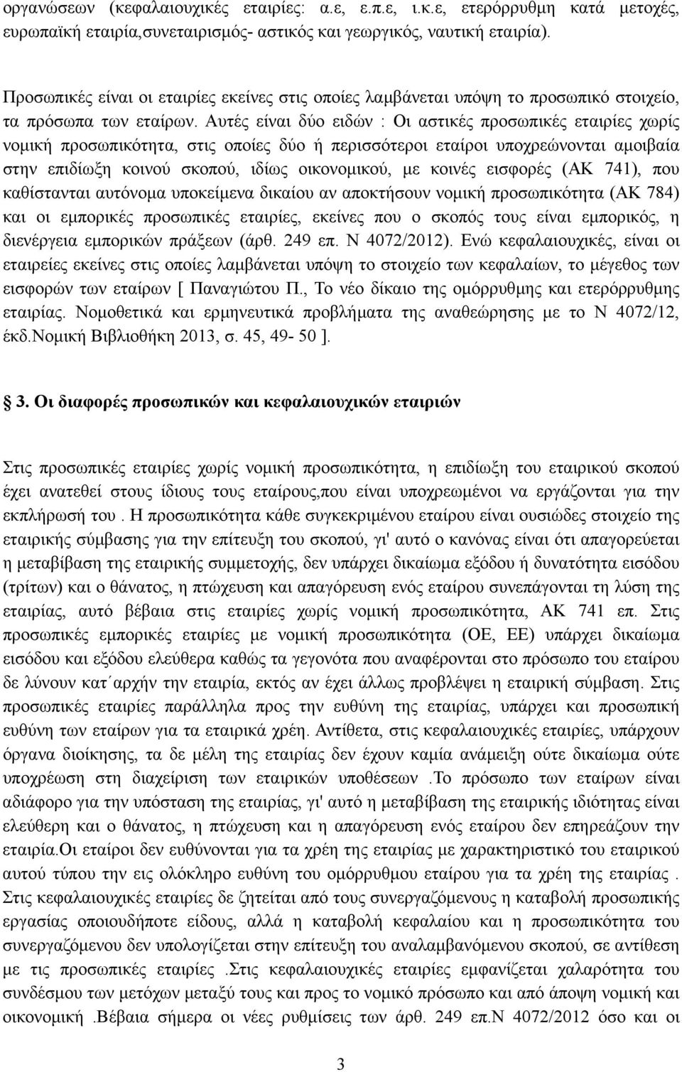 Αυτές είναι δύο ειδών : Οι αστικές προσωπικές εταιρίες χωρίς νοµική προσωπικότητα, στις οποίες δύο ή περισσότεροι εταίροι υποχρεώνονται αµοιβαία στην επιδίωξη κοινού σκοπού, ιδίως οικονοµικού, µε