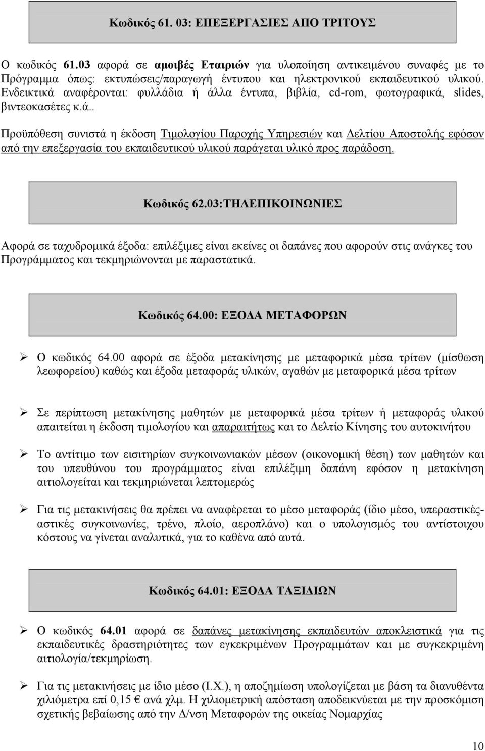 Ενδεικτικά αναφέρονται: φυλλάδια ή άλλα έντυπα, βιβλία, cd-rom, φωτογραφικά, slides, βιντεοκασέτες κ.ά.. Προϋπόθεση συνιστά η έκδοση Τιµολογίου Παροχής Υπηρεσιών και ελτίου Αποστολής εφόσον από την επεξεργασία του εκπαιδευτικού υλικού παράγεται υλικό προς παράδοση.