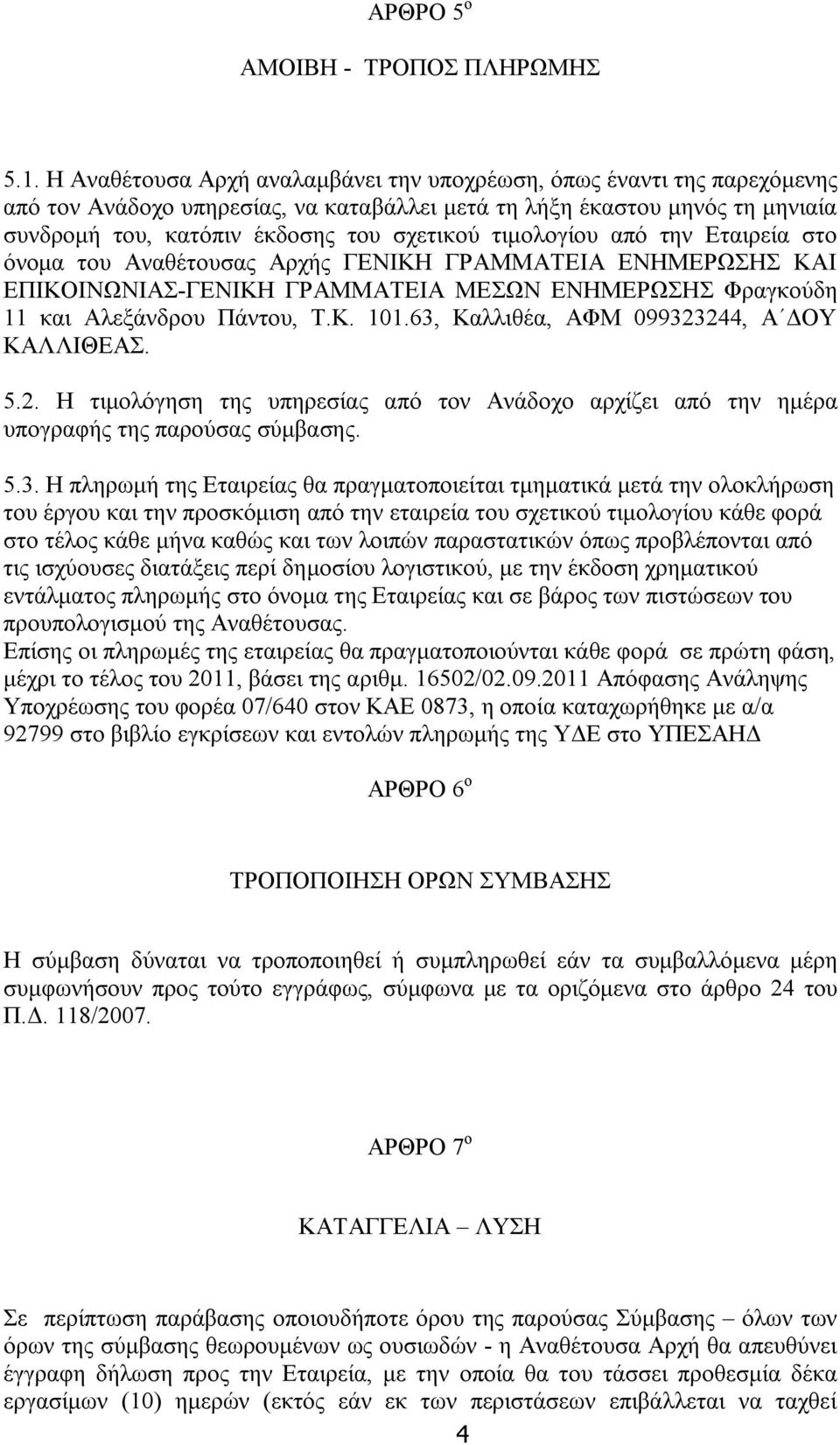 τιμολογίου από την Εταιρεία στο όνομα του Αναθέτουσας Αρχής ΓΕΝΙΚΗ ΓΡΑΜΜΑΤΕΙΑ ΕΝΗΜΕΡΩΣΗΣ ΚΑΙ ΕΠΙΚΟΙΝΩΝΙΑΣ-ΓΕΝΙΚΗ ΓΡΑΜΜΑΤΕΙΑ ΜΕΣΩΝ ΕΝΗΜΕΡΩΣΗΣ Φραγκούδη 11 και Αλεξάνδρου Πάντου, Τ.Κ. 101.