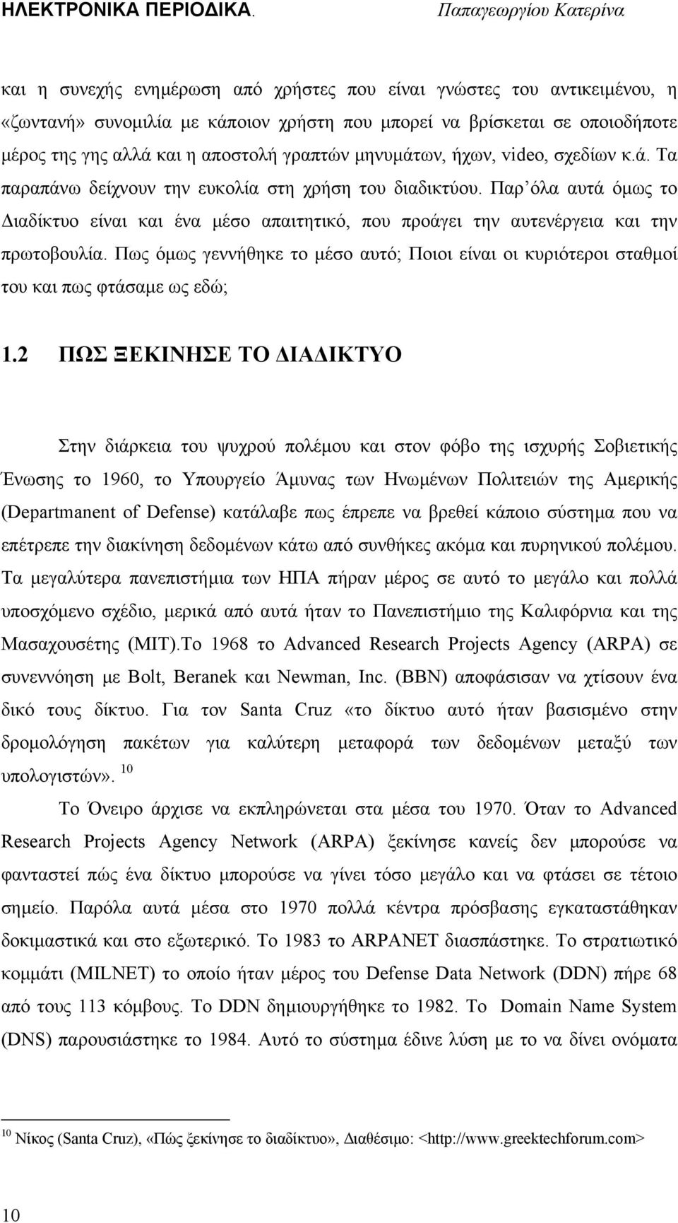 Παρ όλα αυτά όµως το ιαδίκτυο είναι και ένα µέσο απαιτητικό, που προάγει την αυτενέργεια και την πρωτοβουλία.