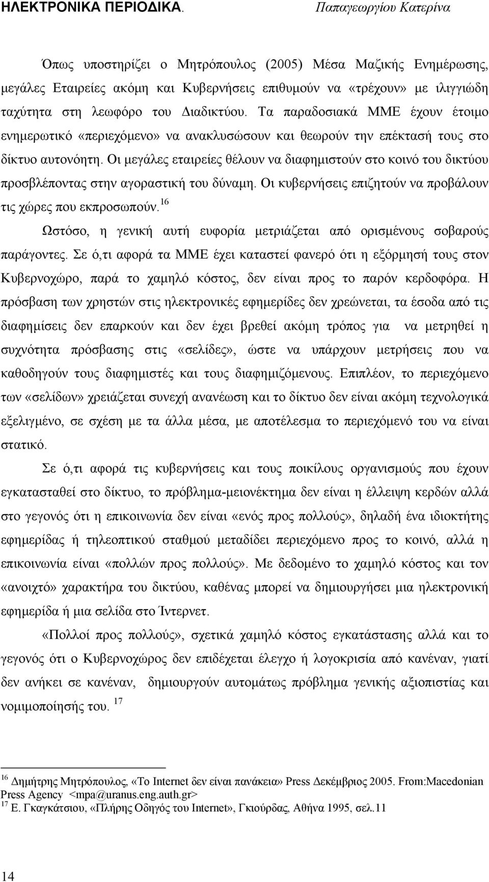 Οι µεγάλες εταιρείες θέλουν να διαφηµιστούν στο κοινό του δικτύου προσβλέποντας στην αγοραστική του δύναµη. Οι κυβερνήσεις επιζητούν να προβάλουν τις χώρες που εκπροσωπούν.