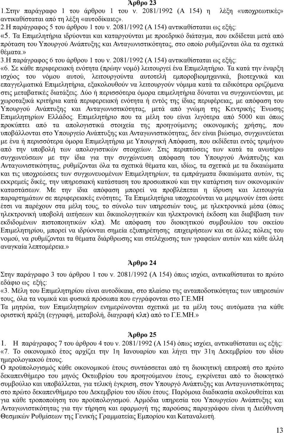 Τα Επιμελητήρια ιδρύονται και καταργούνται με προεδρικό διάταγμα, που εκδίδεται μετά από πρόταση του Υπουργού Ανάπτυξης και Ανταγωνιστικότητας, στο οποίο ρυθμίζονται όλα τα σχετικά θέματα.» 3.