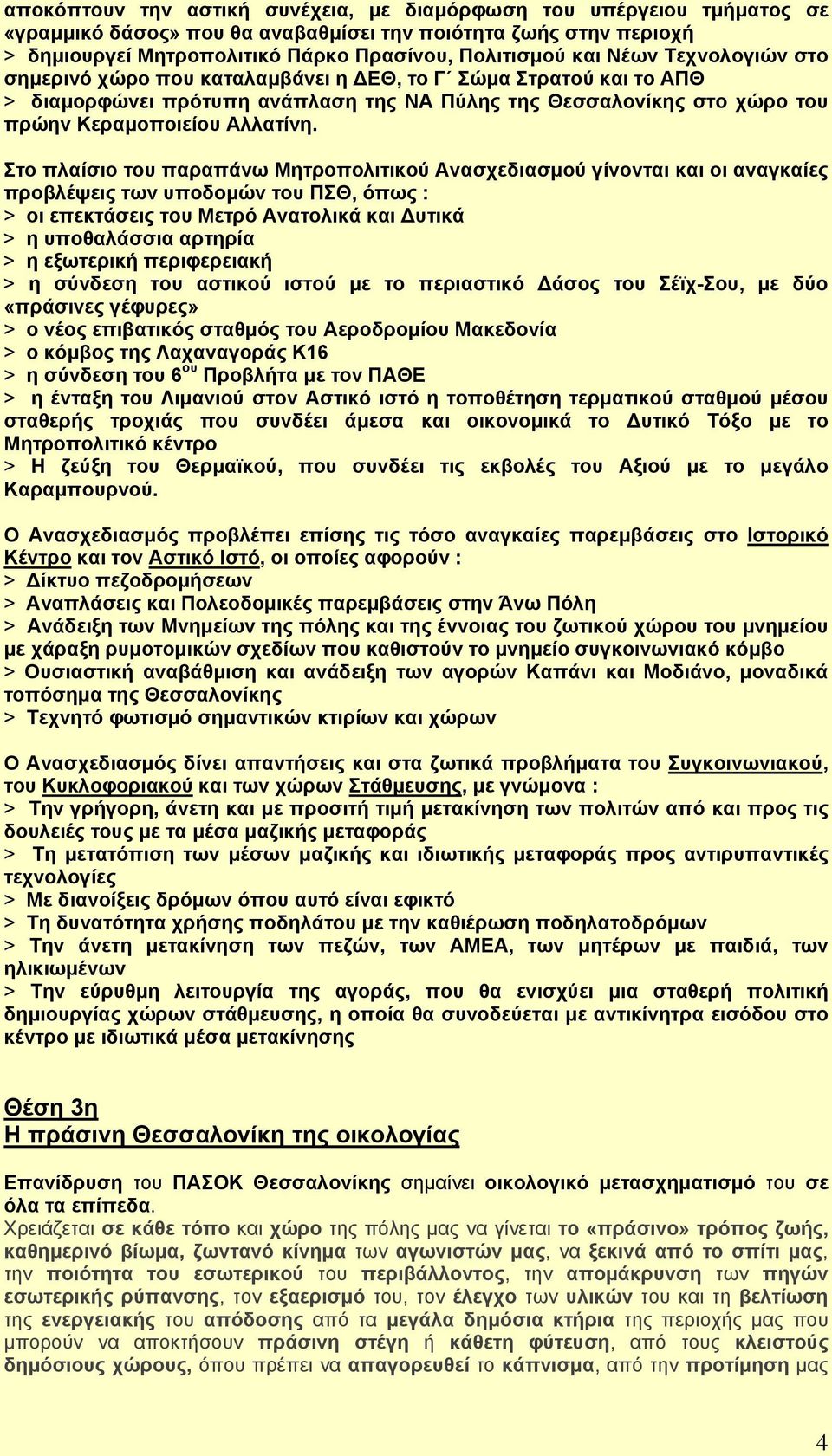 Στο πλαίσιο του παραπάνω Μητροπολιτικού Ανασχεδιασμού γίνονται και οι αναγκαίες προβλέψεις των υποδομών του ΠΣΘ, όπως : > οι επεκτάσεις του Μετρό Ανατολικά και Δυτικά > η υποθαλάσσια αρτηρία > η