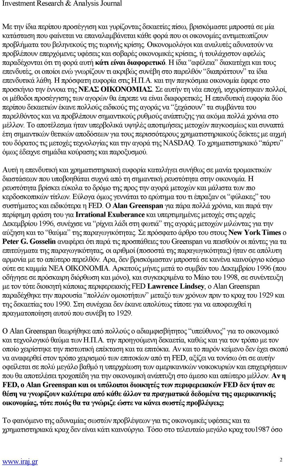 Η ίδια αφέλεια διακατέχει και τους επενδυτές, οι οποίοι ενώ γνωρίζουν τι ακριβώς συνέβη στο παρελθόν διαπράττουν τα ίδια επενδυτικά λάθη. Η πρόσφατη ευφορία στις Η.Π.Α.