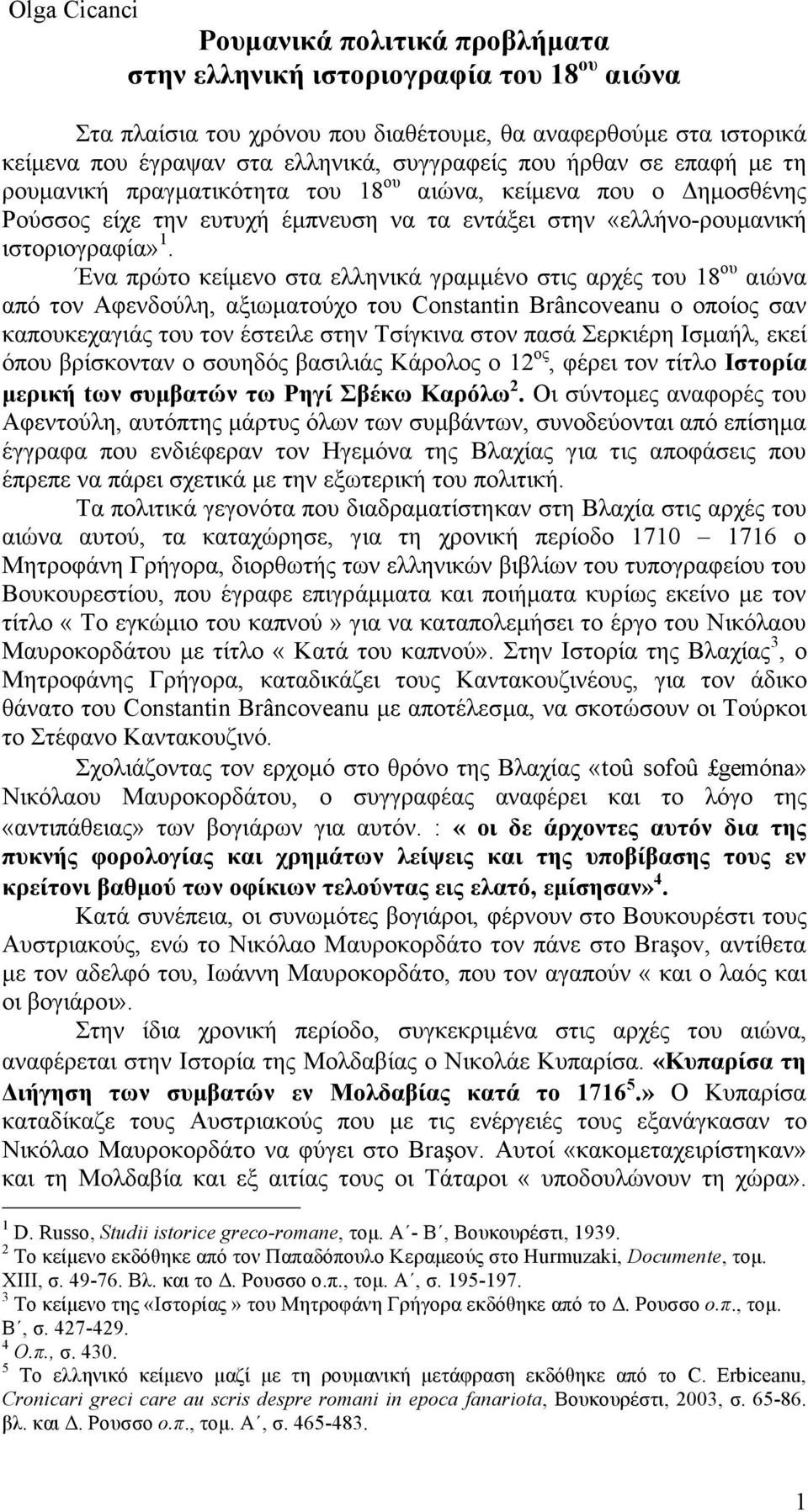 Ένα πρώτο κείµενο στα ελληνικά γραµµένο στις αρχές του 18 ου αιώνα από τον Αφενδούλη, αξιωµατούχο του Constantin Brâncoveanu ο οποίος σαν καπουκεχαγιάς του τον έστειλε στην Τσίγκινα στον πασά