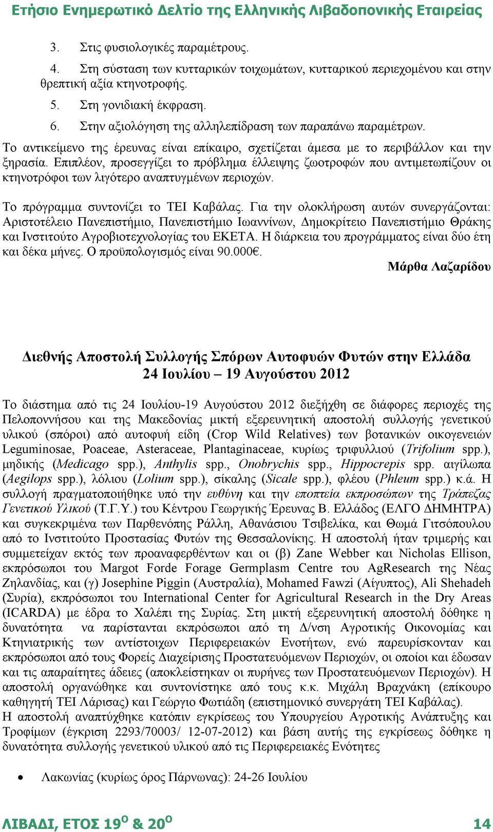 Επιπλέον, προσεγγίζει το πρόβλημα έλλειψης ζωοτροφών που αντιμετωπίζουν οι κτηνοτρόφοι των λιγότερο αναπτυγμένων περιοχών. Το πρόγραμμα συντονίζει το ΤΕΙ Καβάλας.