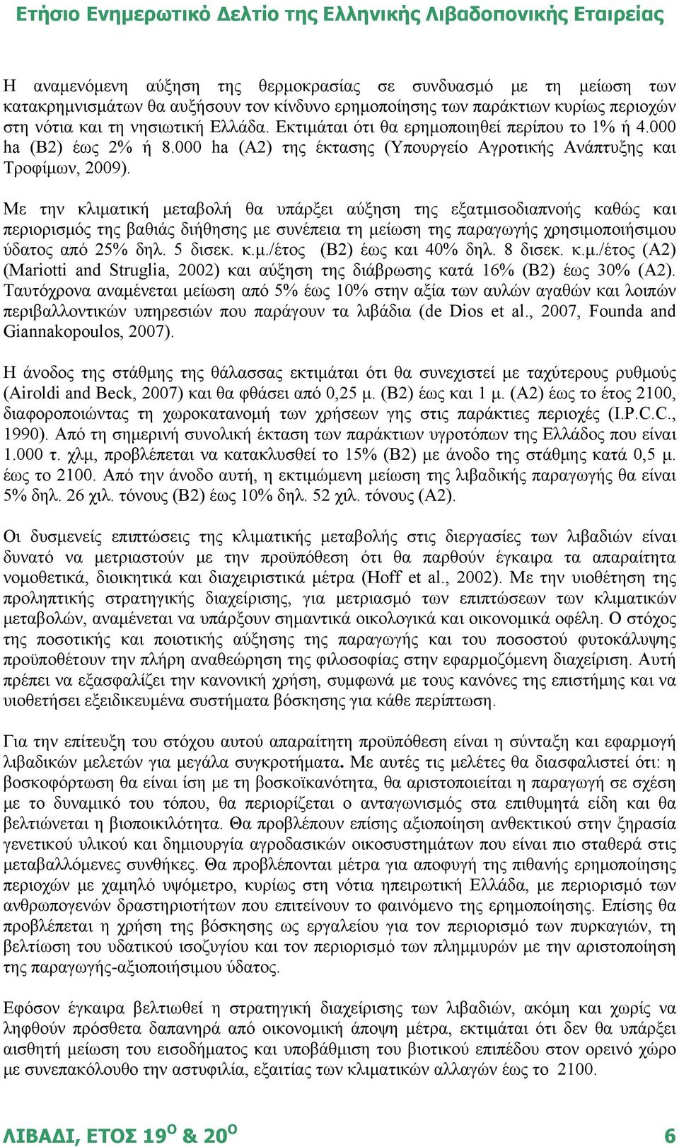 Με την κλιματική μεταβολή θα υπάρξει αύξηση της εξατμισοδιαπνοής καθώς και περιορισμός της βαθιάς διήθησης με συνέπεια τη μείωση της παραγωγής χρησιμοποιήσιμου ύδατος από 25% δηλ. 5 δισεκ. κ.μ./έτος (Β2) έως και 40% δηλ.