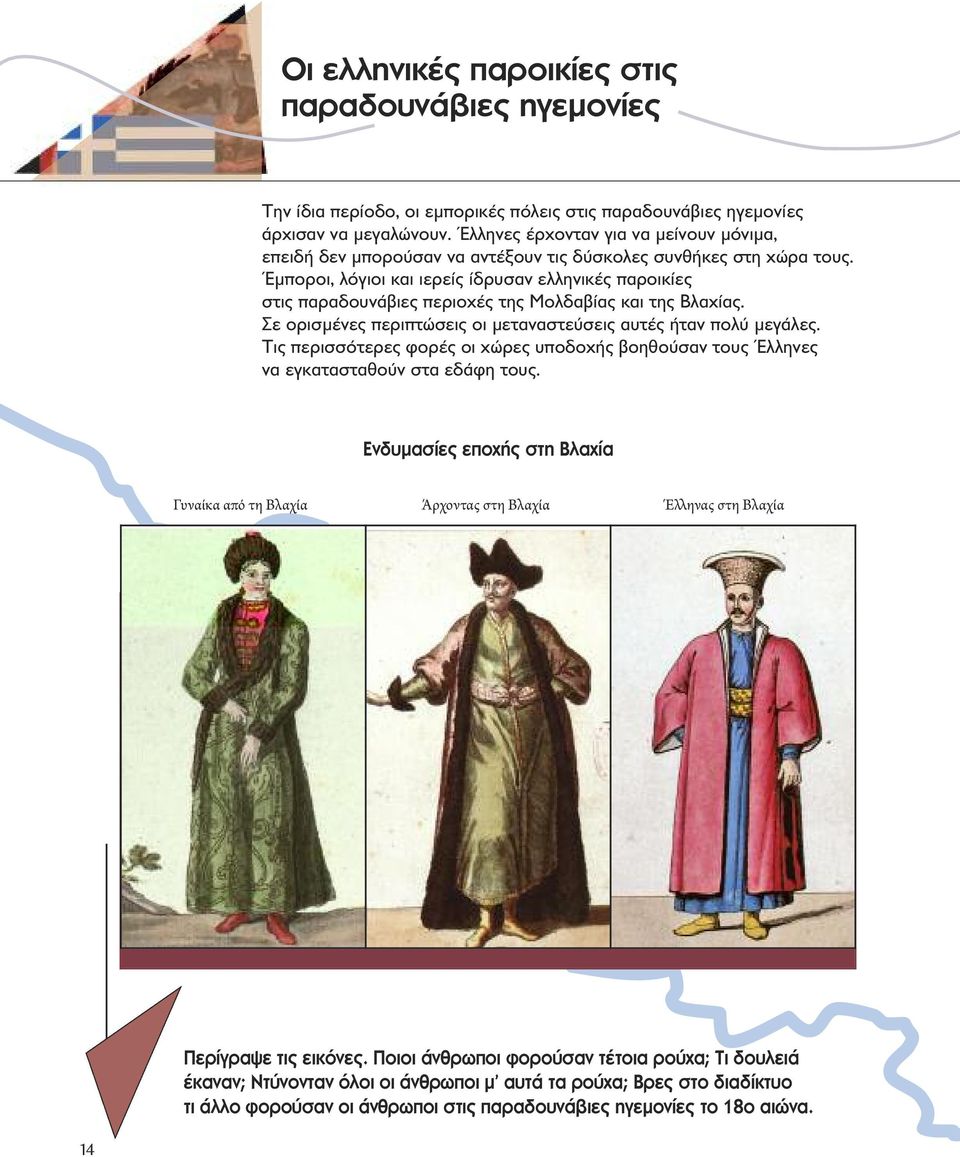 Έμποροι, λόγιοι και ιερείς ίδρυσαν ελληνικές παροικίες στις παραδουνάβιες περιοχές της Μολδαβίας και της Βλαχίας. Σε ορισμένες περιπτώσεις οι μεταναστεύσεις αυτές ήταν πολύ μεγάλες.