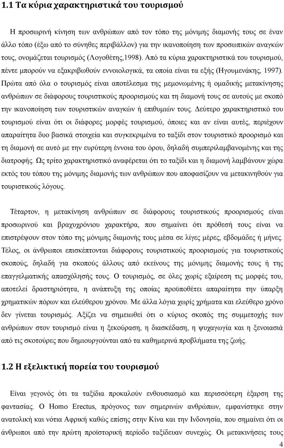 Πρώτα από όλα ο τουρισμός είναι αποτέλεσμα της μεμονωμένης ή ομαδικής μετακίνησης ανθρώπων σε διάφορους τουριστικούς προορισμούς και τη διαμονή τους σε αυτούς με σκοπό την ικανοποίηση των τουριστικών