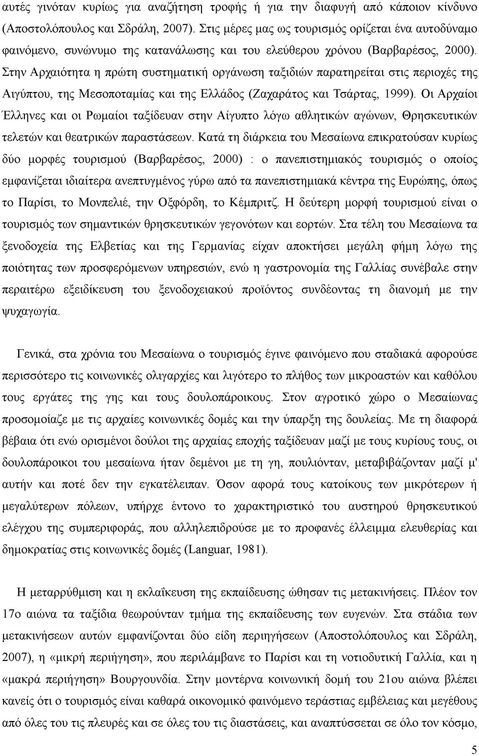 Στην Αρχαιότητα η πρώτη συστηματική οργάνωση ταξιδιών παρατηρείται στις περιοχές της Αιγύπτου, της Μεσοποταμίας και της Ελλάδος (Ζαχαράτος και Τσάρτας, 1999).